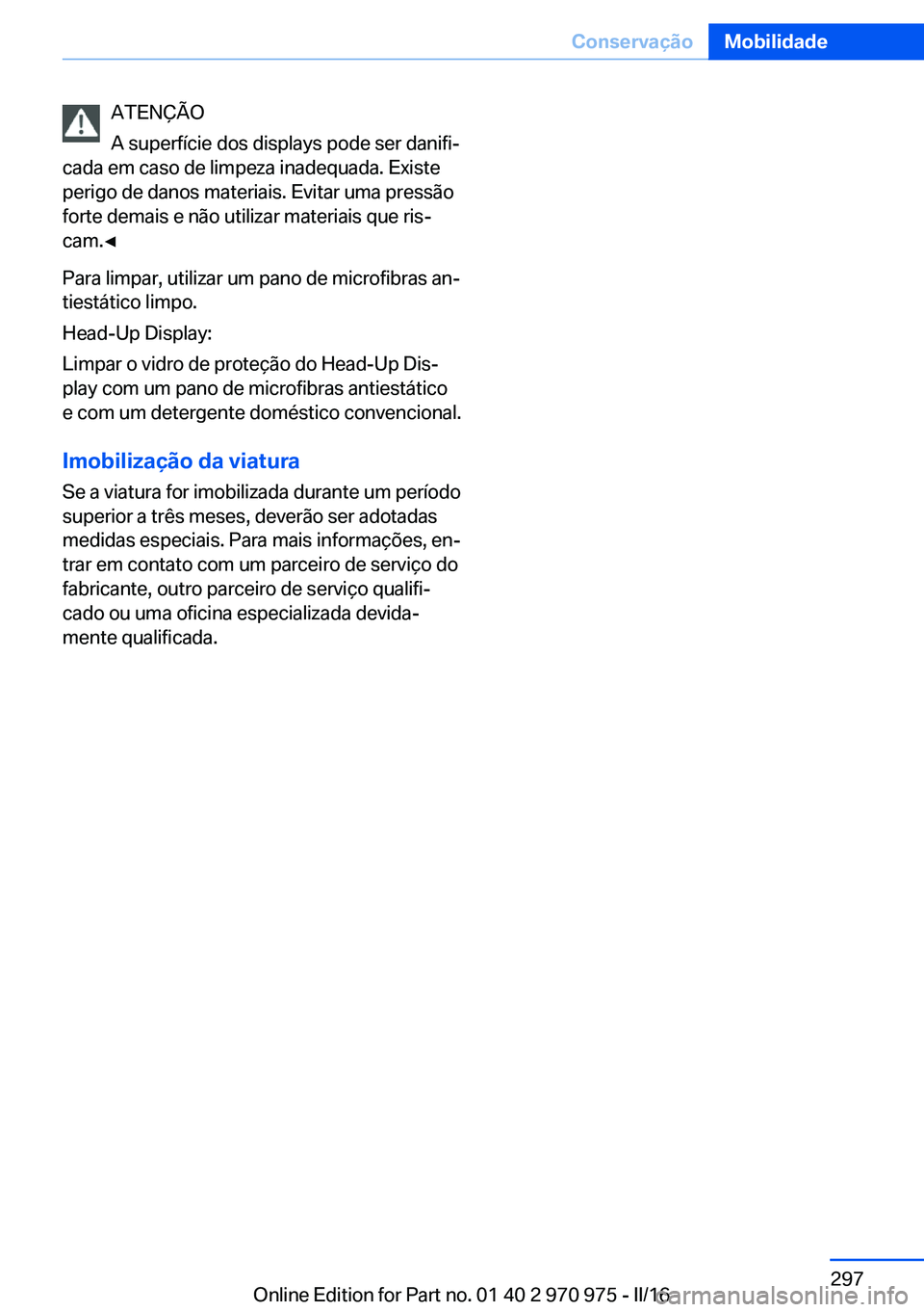 BMW X5 2016 Manual do condutor (in Portuguese) ATENÇÃO
A superfície dos displays pode ser danifi‐
cada em caso de limpeza inadequada. Existe
perigo de danos materiais. Evitar uma pressão
forte demais e não utilizar materiais que ris‐
cam. BMW X5 2016 Manual do condutor (in Portuguese) ATENÇÃO
A superfície dos displays pode ser danifi‐
cada em caso de limpeza inadequada. Existe
perigo de danos materiais. Evitar uma pressão
forte demais e não utilizar materiais que ris‐
cam.