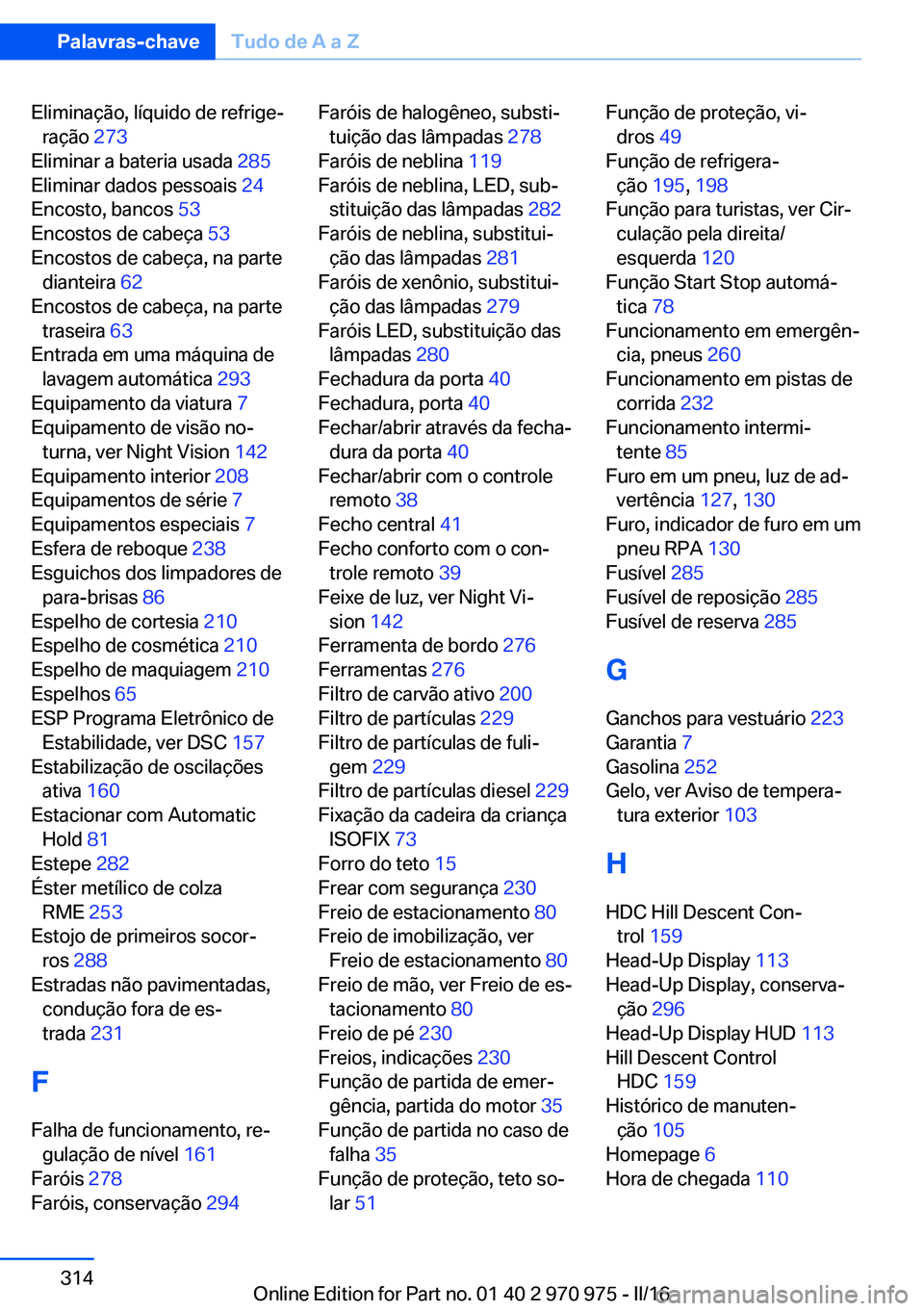 BMW X5 2016 Manual do condutor (in Portuguese) Eliminação, líquido de refrige‐ração 273
Eliminar a bateria usada 285
Eliminar dados pessoais 24
Encosto, bancos 53
Encostos de cabeça 53
Encostos de cabeça, na parte dianteira 62 BMW X5 2016 Manual do condutor (in Portuguese) Eliminação, líquido de refrige‐ração 273
Eliminar a bateria usada 285
Eliminar dados pessoais 24
Encosto, bancos 53
Encostos de cabeça 53
Encostos de cabeça, na parte dianteira 62