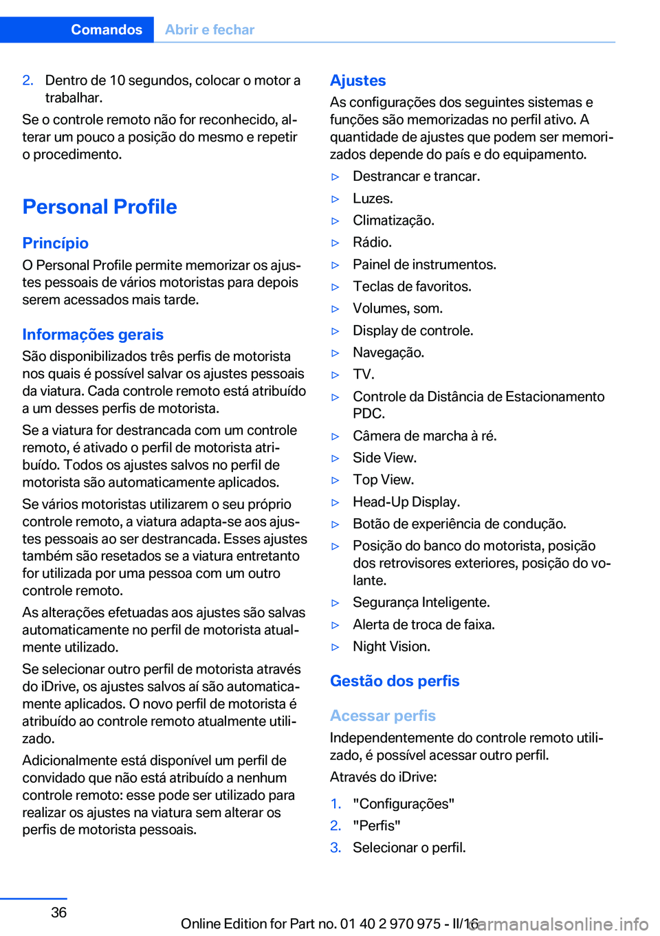 BMW X5 2016  Manual do condutor (in Portuguese) 2.Dentro de 10 segundos, colocar o motor a
trabalhar.
Se o controle remoto não for reconhecido, al‐
terar um pouco a posição do mesmo e repetir
o procedimento.
Personal Profile Princípio
O Perso