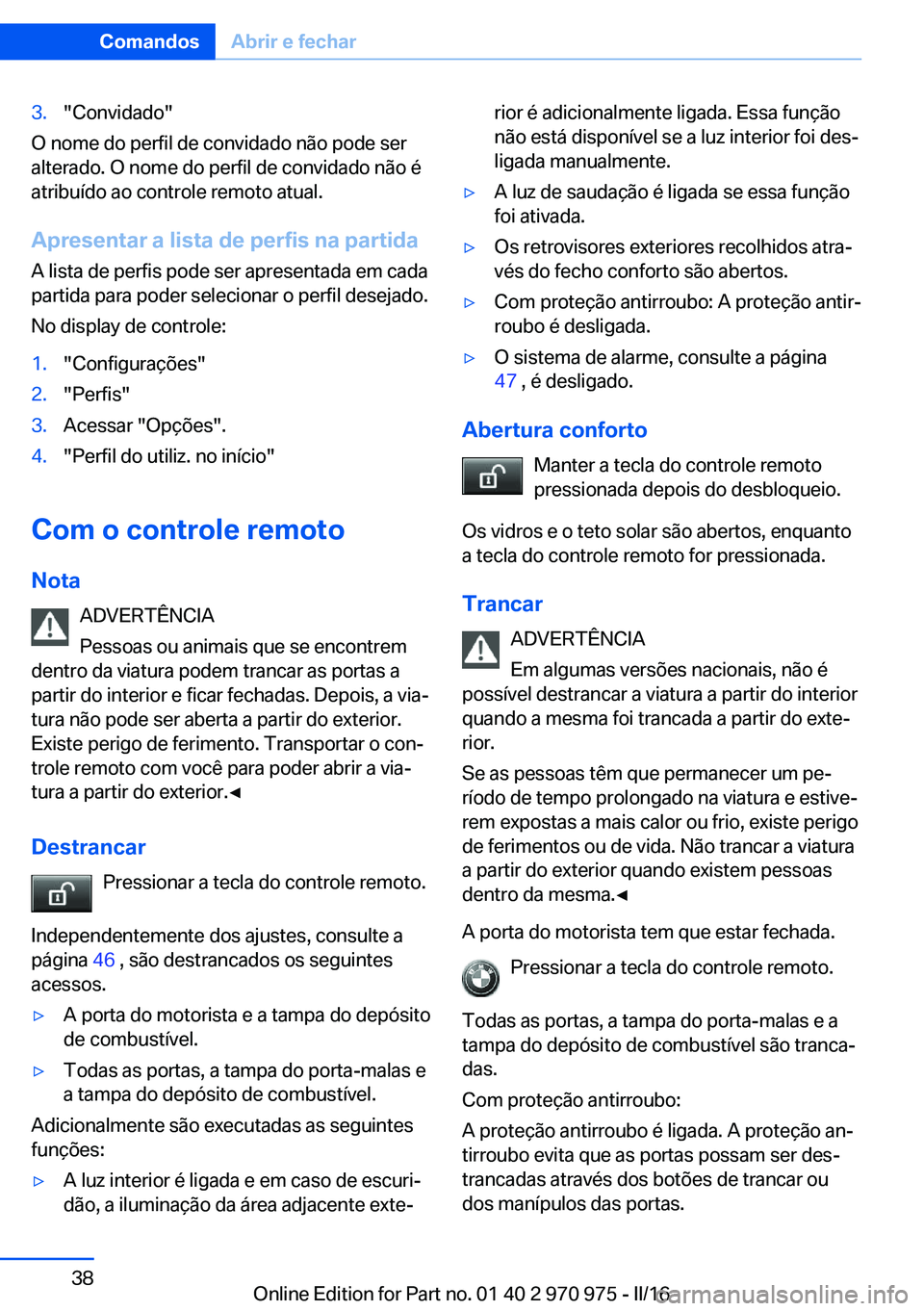 BMW X5 2016  Manual do condutor (in Portuguese) 3."Convidado"
O nome do perfil de convidado não pode ser
alterado. O nome do perfil de convidado não é
atribuído ao controle remoto atual.
Apresentar a lista de perfis na partida
A lista d
