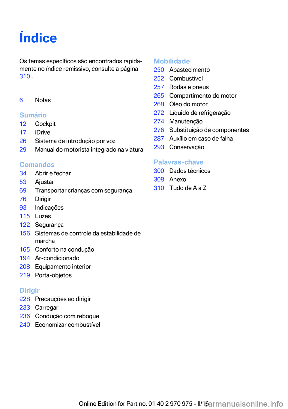 BMW X5 2016  Manual do condutor (in Portuguese) ÍndiceOs temas específicos são encontrados rapida‐
mente no índice remissivo, consulte a página
310  .6Notas
Sumário
12Cockpit17iDrive26Sistema de introdução por voz29Manual do motorista int