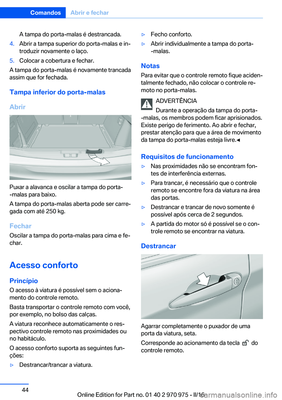 BMW X5 2016  Manual do condutor (in Portuguese) A tampa do porta-malas é destrancada.4.Abrir a tampa superior do porta-malas e in‐
troduzir novamente o laço.5.Colocar a cobertura e fechar.
A tampa do porta-malas é novamente trancada
assim que 