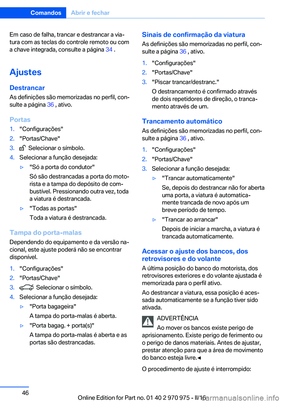 BMW X5 2016  Manual do condutor (in Portuguese) Em caso de falha, trancar e destrancar a via‐
tura com as teclas do controle remoto ou com
a chave integrada, consulte a página  34 .
Ajustes DestrancarAs definições são memorizadas no perfil, c
