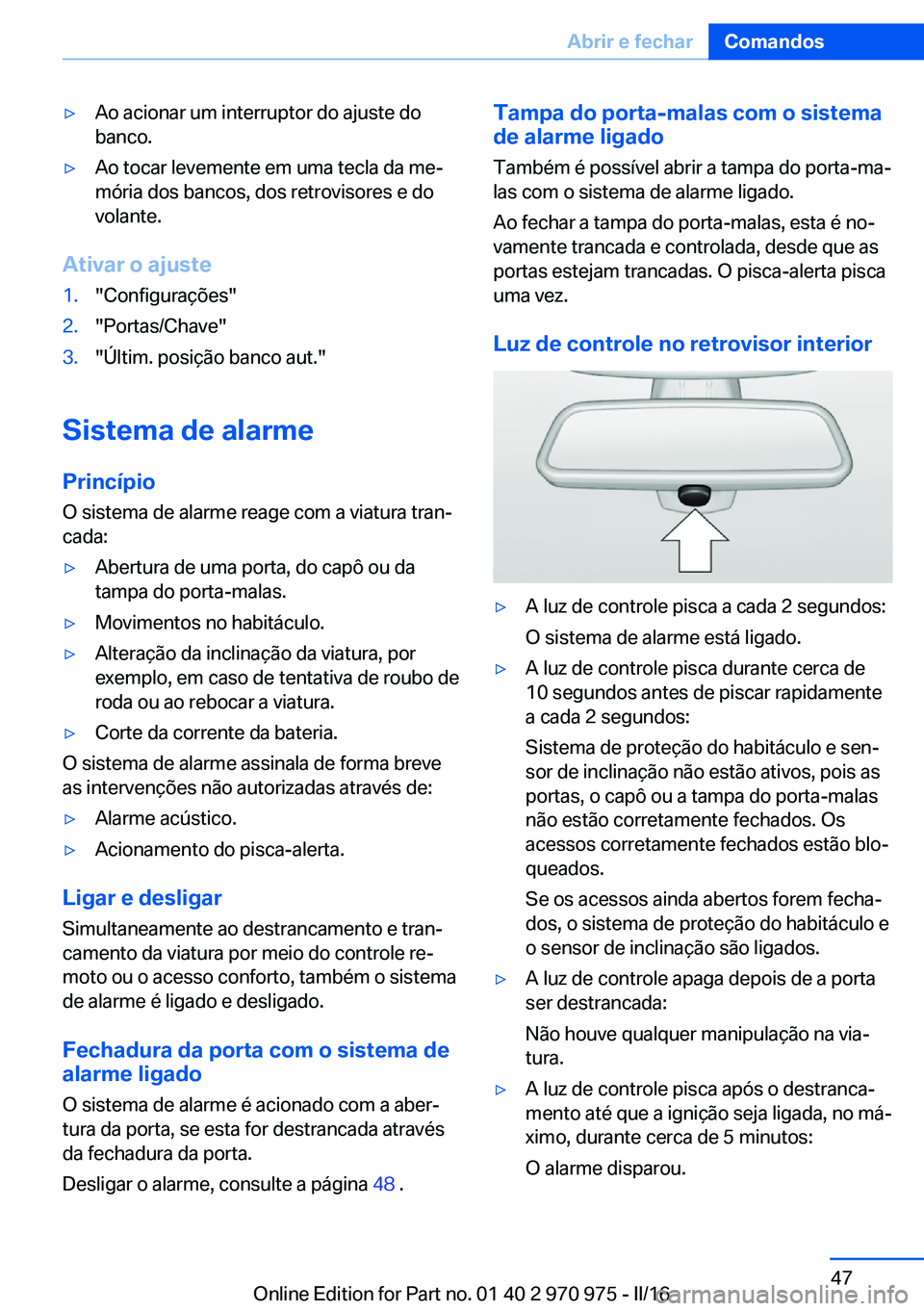 BMW X5 2016  Manual do condutor (in Portuguese) ▷Ao acionar um interruptor do ajuste do
banco.▷Ao tocar levemente em uma tecla da me‐
mória dos bancos, dos retrovisores e do
volante.
Ativar o ajuste
1."Configurações"2."Portas/C