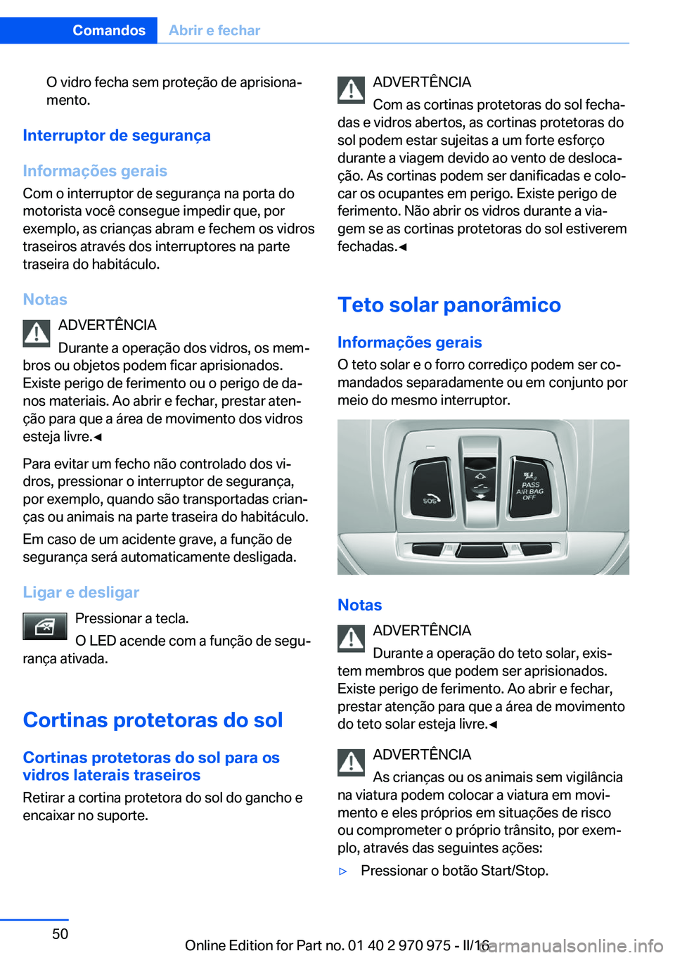 BMW X5 2016  Manual do condutor (in Portuguese) O vidro fecha sem proteção de aprisiona‐
mento.
Interruptor de segurança
Informações gerais Com o interruptor de segurança na porta do
motorista você consegue impedir que, por
exemplo, as cri