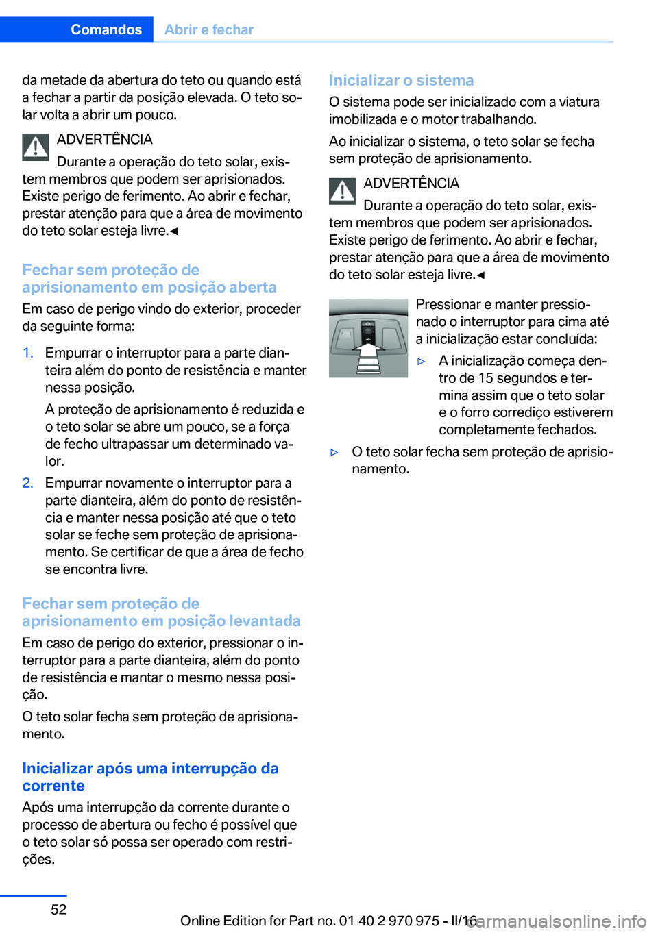 BMW X5 2016 Manual do condutor (in Portuguese) da metade da abertura do teto ou quando está
a fechar a partir da posição elevada. O teto so‐
lar volta a abrir um pouco.
ADVERTÊNCIA
Durante a operação do teto solar, exis‐
tem membros que BMW X5 2016 Manual do condutor (in Portuguese) da metade da abertura do teto ou quando está
a fechar a partir da posição elevada. O teto so‐
lar volta a abrir um pouco.
ADVERTÊNCIA
Durante a operação do teto solar, exis‐
tem membros que