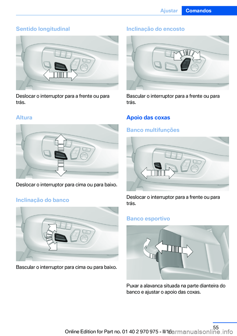 BMW X5 2016 Manual do condutor (in Portuguese) Sentido longitudinal
Deslocar o interruptor para a frente ou para
trás.
Altura
Deslocar o interruptor para cima ou para baixo. Inclinação do banco
Bascular o interruptor para cima ou para baixo.
In BMW X5 2016 Manual do condutor (in Portuguese) Sentido longitudinal
Deslocar o interruptor para a frente ou para
trás.
Altura
Deslocar o interruptor para cima ou para baixo. Inclinação do banco
Bascular o interruptor para cima ou para baixo.
In