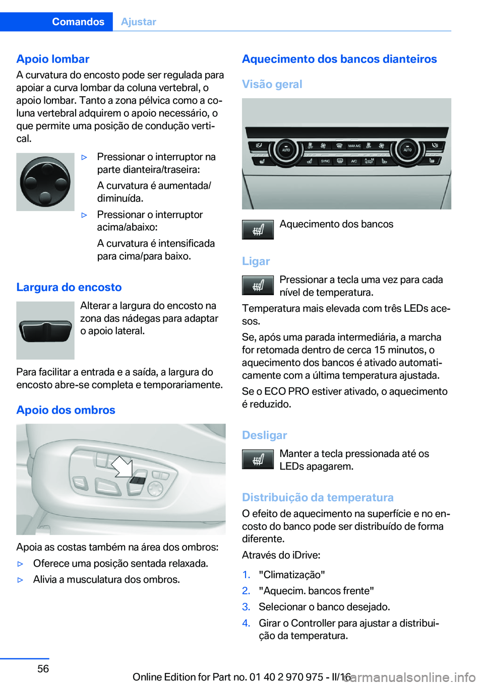 BMW X5 2016 Manual do condutor (in Portuguese) Apoio lombar
A curvatura do encosto pode ser regulada para
apoiar a curva lombar da coluna vertebral, o
apoio lombar. Tanto a zona pélvica como a co‐
luna vertebral adquirem o apoio necessário, o
BMW X5 2016 Manual do condutor (in Portuguese) Apoio lombar
A curvatura do encosto pode ser regulada para
apoiar a curva lombar da coluna vertebral, o
apoio lombar. Tanto a zona pélvica como a co‐
luna vertebral adquirem o apoio necessário, o