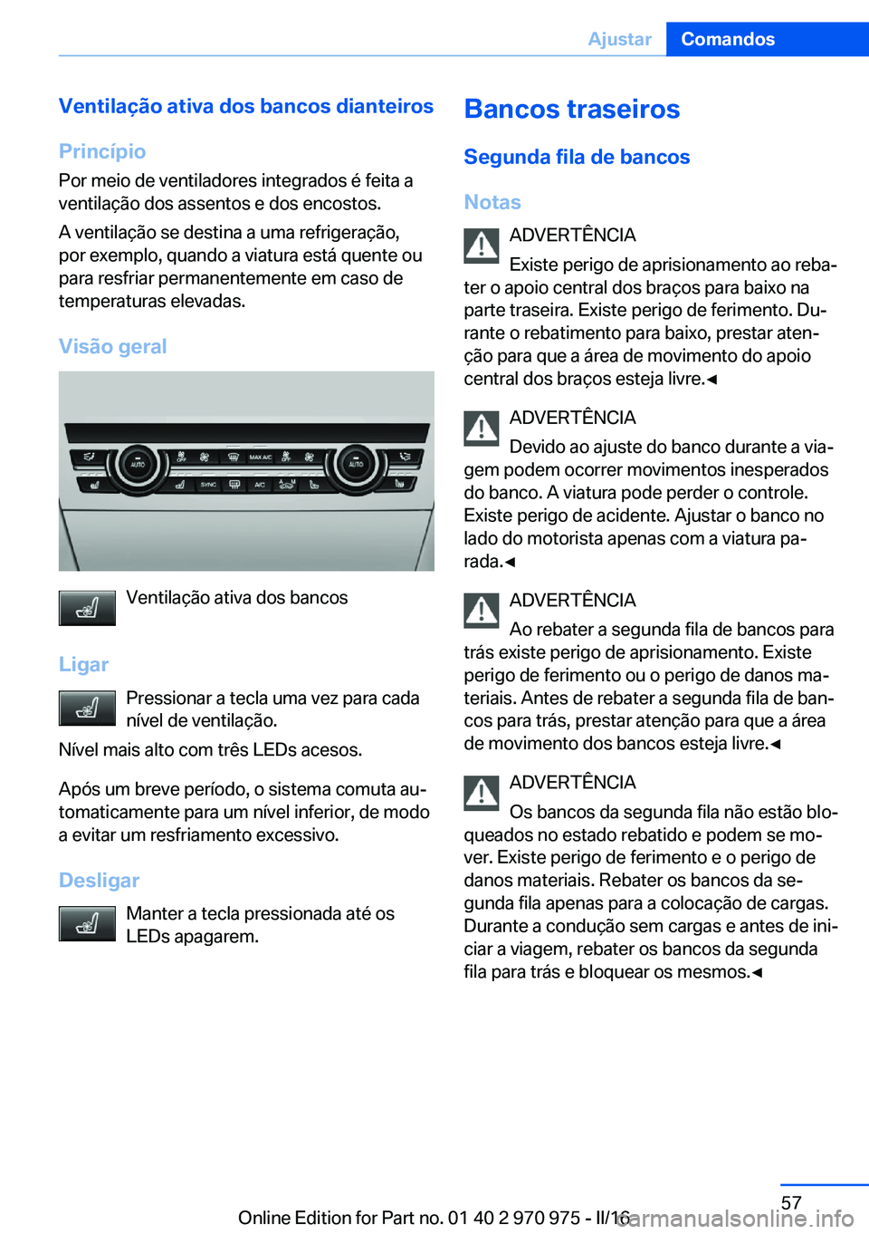 BMW X5 2016 Manual do condutor (in Portuguese) Ventilação ativa dos bancos dianteiros
Princípio Por meio de ventiladores integrados é feita a
ventilação dos assentos e dos encostos.
A ventilação se destina a uma refrigeração,
por exemplo BMW X5 2016 Manual do condutor (in Portuguese) Ventilação ativa dos bancos dianteiros
Princípio Por meio de ventiladores integrados é feita a
ventilação dos assentos e dos encostos.
A ventilação se destina a uma refrigeração,
por exemplo