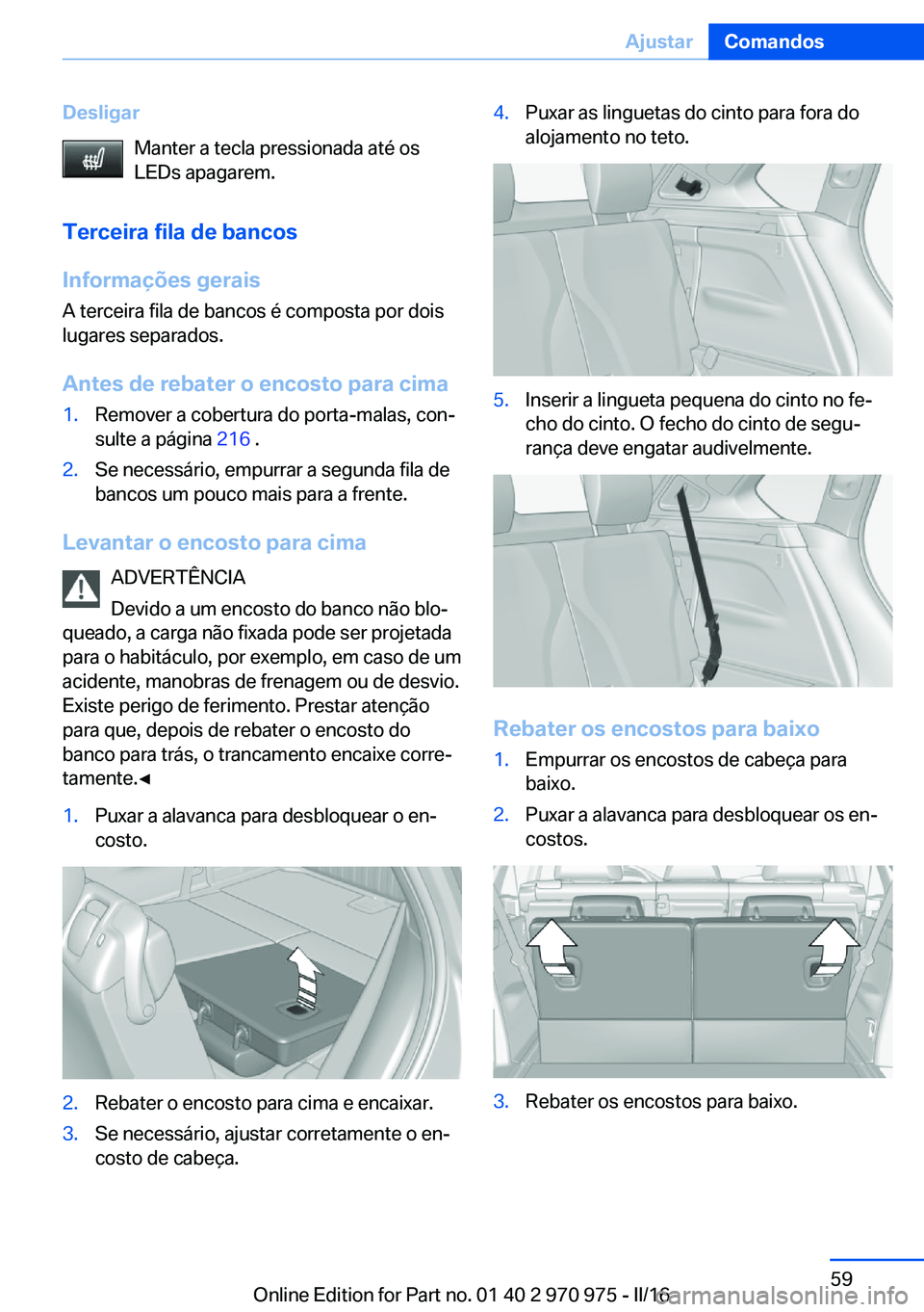 BMW X5 2016 Manual do condutor (in Portuguese) DesligarManter a tecla pressionada até os
LEDs apagarem.
Terceira fila de bancos
Informações gerais A terceira fila de bancos é composta por dois
lugares separados.
Antes de rebater o encosto para BMW X5 2016 Manual do condutor (in Portuguese) DesligarManter a tecla pressionada até os
LEDs apagarem.
Terceira fila de bancos
Informações gerais A terceira fila de bancos é composta por dois
lugares separados.
Antes de rebater o encosto para