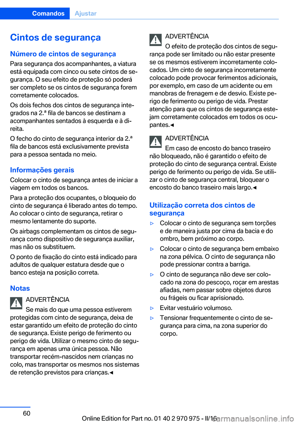 BMW X5 2016 Manual do condutor (in Portuguese) Cintos de segurançaNúmero de cintos de segurança
Para segurança dos acompanhantes, a viatura
está equipada com cinco ou sete cintos de se‐
gurança. O seu efeito de proteção só poderá
ser c BMW X5 2016 Manual do condutor (in Portuguese) Cintos de segurançaNúmero de cintos de segurança
Para segurança dos acompanhantes, a viatura
está equipada com cinco ou sete cintos de se‐
gurança. O seu efeito de proteção só poderá
ser c