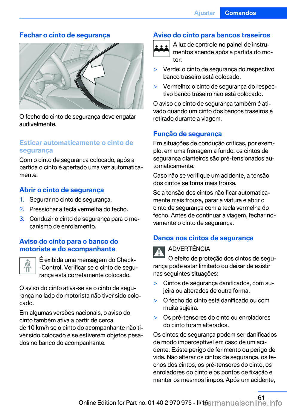 BMW X5 2016 Manual do condutor (in Portuguese) Fechar o cinto de segurança
O fecho do cinto de segurança deve engatar
audivelmente.
Esticar automaticamente o cinto de
segurança
Com o cinto de segurança colocado, após a
partida o cinto é aper BMW X5 2016 Manual do condutor (in Portuguese) Fechar o cinto de segurança
O fecho do cinto de segurança deve engatar
audivelmente.
Esticar automaticamente o cinto de
segurança
Com o cinto de segurança colocado, após a
partida o cinto é aper