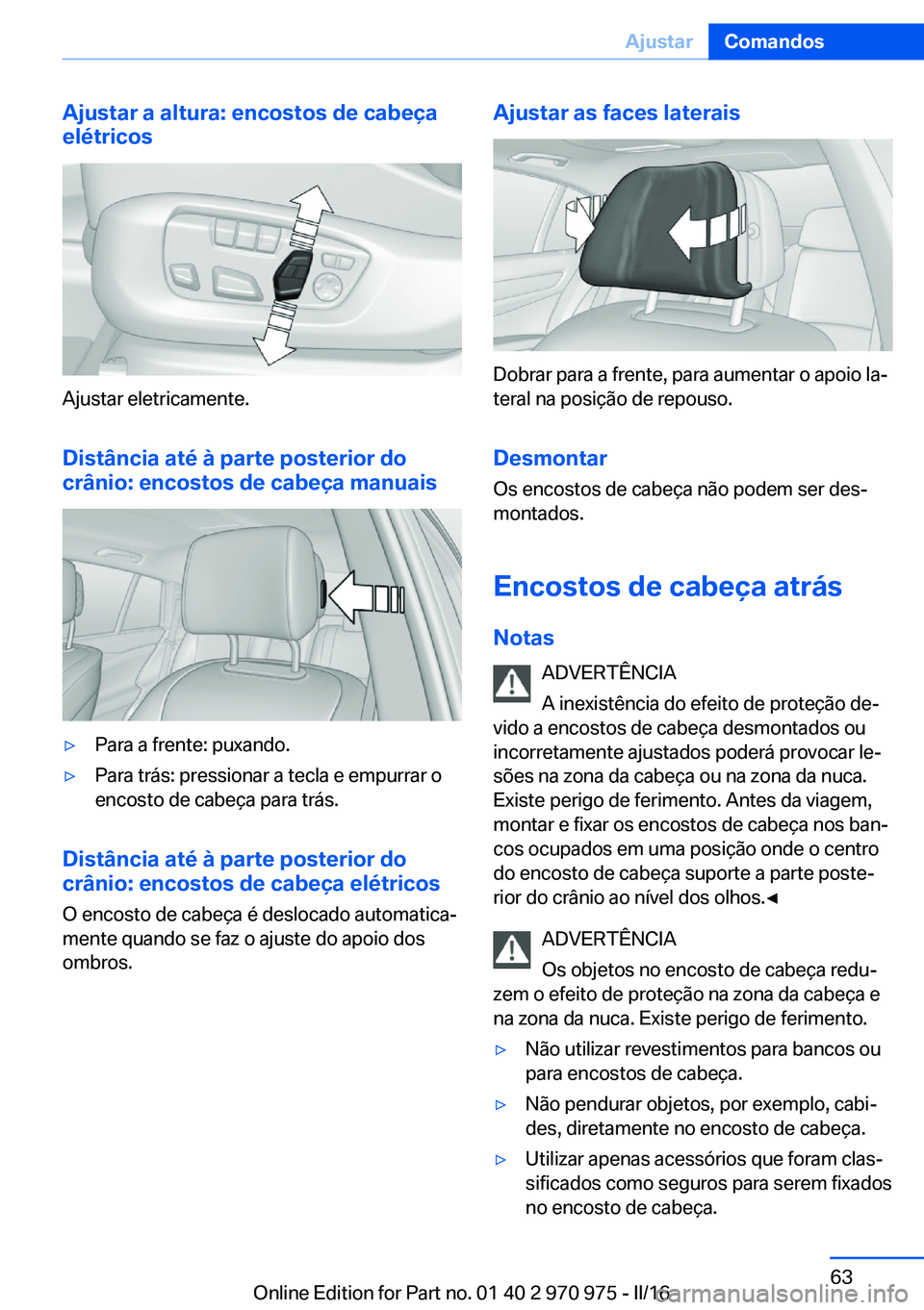 BMW X5 2016 Manual do condutor (in Portuguese) Ajustar a altura: encostos de cabeça
elétricos
Ajustar eletricamente.
Distância até à parte posterior docrânio: encostos de cabeça manuais
▷Para a frente: puxando.▷Para trás: pressionar a BMW X5 2016 Manual do condutor (in Portuguese) Ajustar a altura: encostos de cabeça
elétricos
Ajustar eletricamente.
Distância até à parte posterior docrânio: encostos de cabeça manuais
▷Para a frente: puxando.▷Para trás: pressionar a