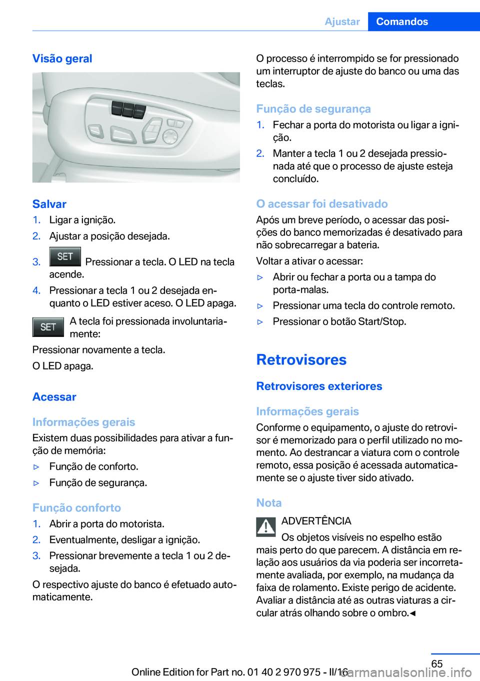 BMW X5 2016 Manual do condutor (in Portuguese) Visão geral
Salvar
1.Ligar a ignição.2.Ajustar a posição desejada.3. Pressionar a tecla. O LED na tecla
acende.4.Pressionar a tecla 1 ou 2 desejada en‐
quanto o LED estiver aceso. O LED apaga. BMW X5 2016 Manual do condutor (in Portuguese) Visão geral
Salvar
1.Ligar a ignição.2.Ajustar a posição desejada.3. Pressionar a tecla. O LED na tecla
acende.4.Pressionar a tecla 1 ou 2 desejada en‐
quanto o LED estiver aceso. O LED apaga.