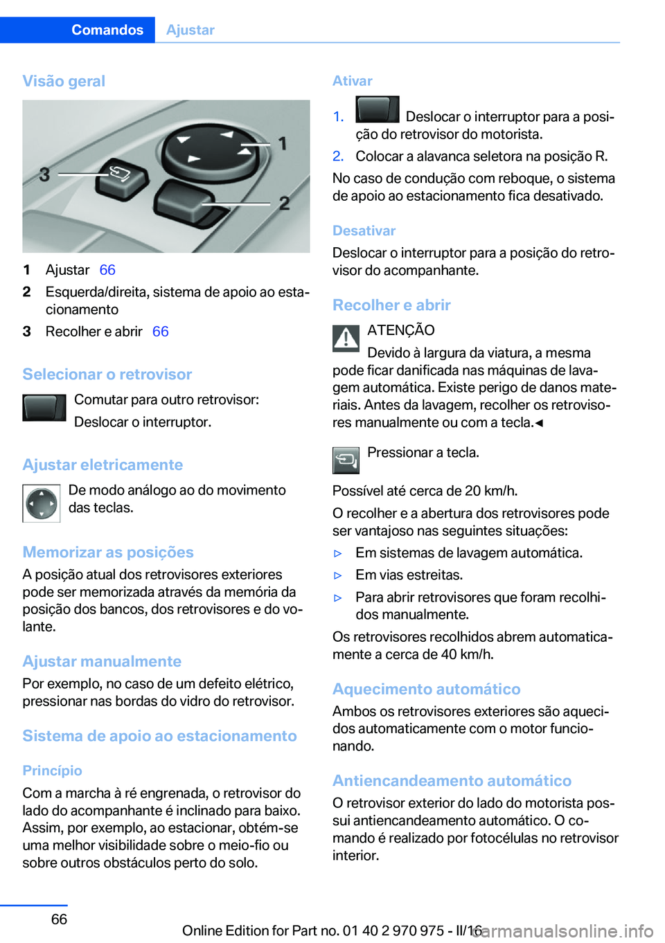 BMW X5 2016 Manual do condutor (in Portuguese) Visão geral1Ajustar 662Esquerda/direita, sistema de apoio ao esta‐
cionamento3Recolher e abrir 66
Selecionar o retrovisor
Comutar para outro retrovisor:
Deslocar o interruptor.
Ajustar e BMW X5 2016 Manual do condutor (in Portuguese) Visão geral1Ajustar 662Esquerda/direita, sistema de apoio ao esta‐
cionamento3Recolher e abrir 66
Selecionar o retrovisor
Comutar para outro retrovisor:
Deslocar o interruptor.
Ajustar e