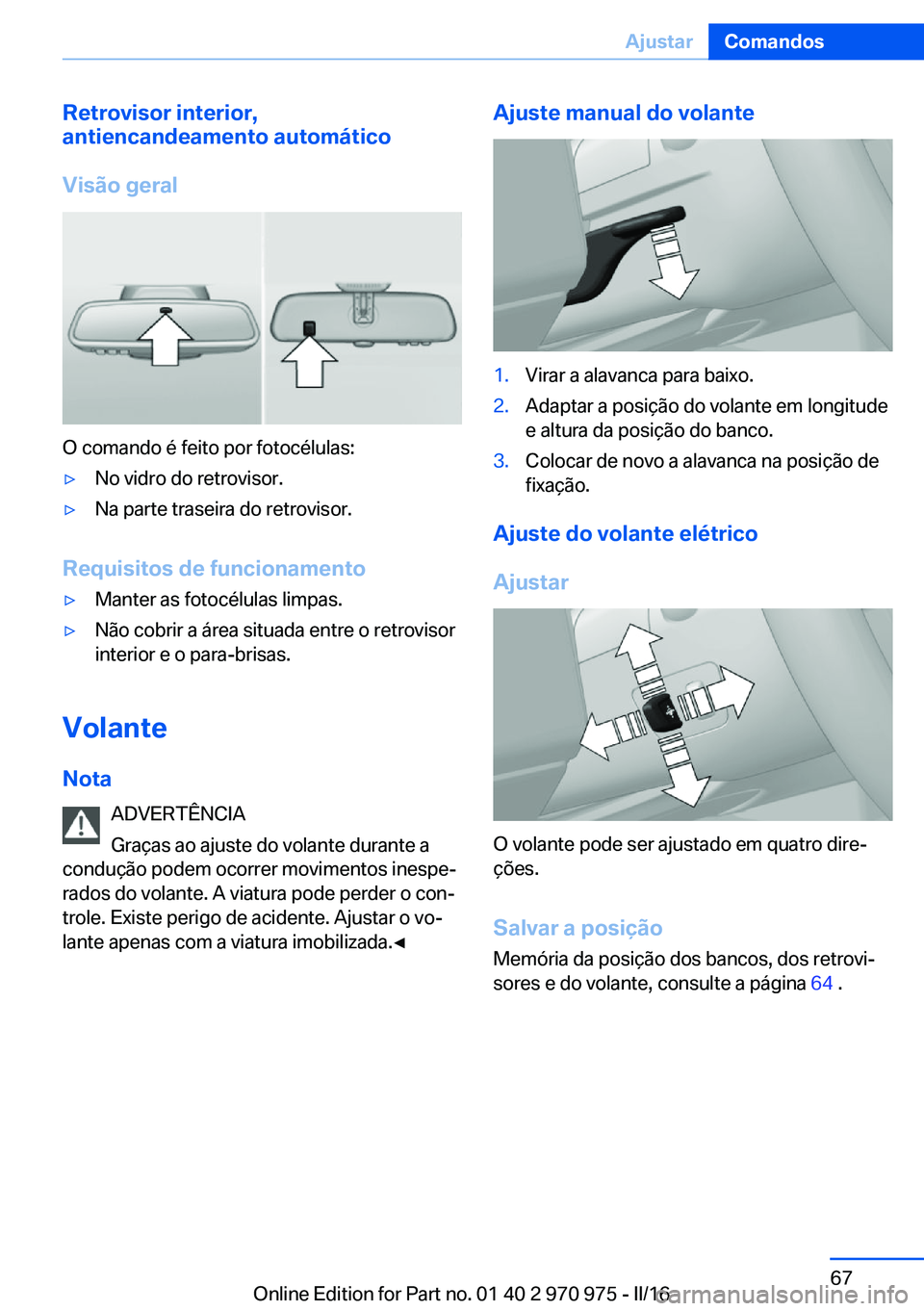 BMW X5 2016 Manual do condutor (in Portuguese) Retrovisor interior,
antiencandeamento automático
Visão geral
O comando é feito por fotocélulas:
▷No vidro do retrovisor.▷Na parte traseira do retrovisor.
Requisitos de funcionamento
▷Manter BMW X5 2016 Manual do condutor (in Portuguese) Retrovisor interior,
antiencandeamento automático
Visão geral
O comando é feito por fotocélulas:
▷No vidro do retrovisor.▷Na parte traseira do retrovisor.
Requisitos de funcionamento
▷Manter