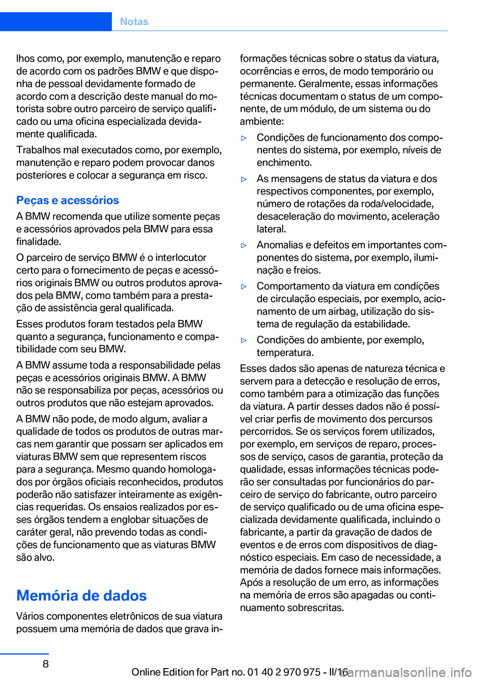 BMW X5 2016  Manual do condutor (in Portuguese) lhos como, por exemplo, manutenção e reparo
de acordo com os padrões BMW e que dispo‐
nha de pessoal devidamente formado de
acordo com a descrição deste manual do mo‐
torista sobre outro parc