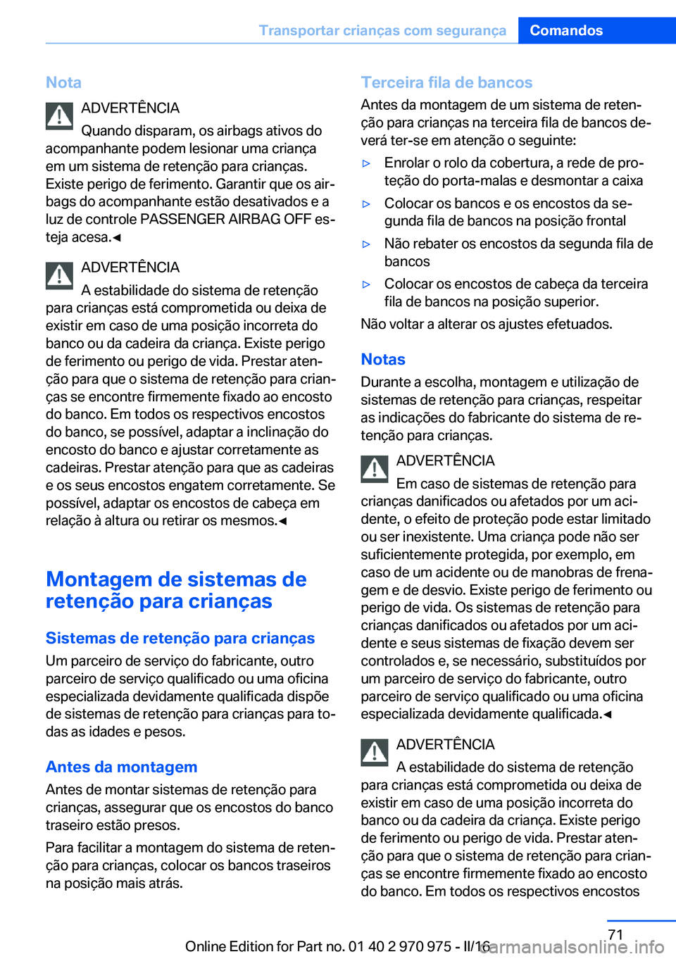 BMW X5 2016  Manual do condutor (in Portuguese) NotaADVERTÊNCIA
Quando disparam, os airbags ativos do
acompanhante podem lesionar uma criança
em um sistema de retenção para crianças.
Existe perigo de ferimento. Garantir que os air‐
bags do a