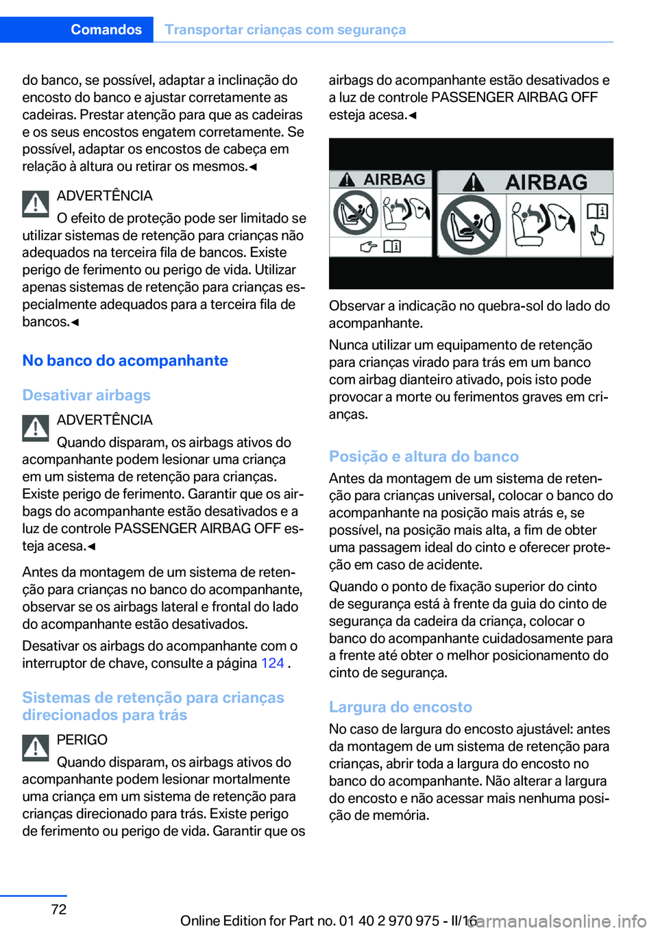 BMW X5 2016  Manual do condutor (in Portuguese) do banco, se possível, adaptar a inclinação do
encosto do banco e ajustar corretamente as
cadeiras. Prestar atenção para que as cadeiras
e os seus encostos engatem corretamente. Se
possível, ada