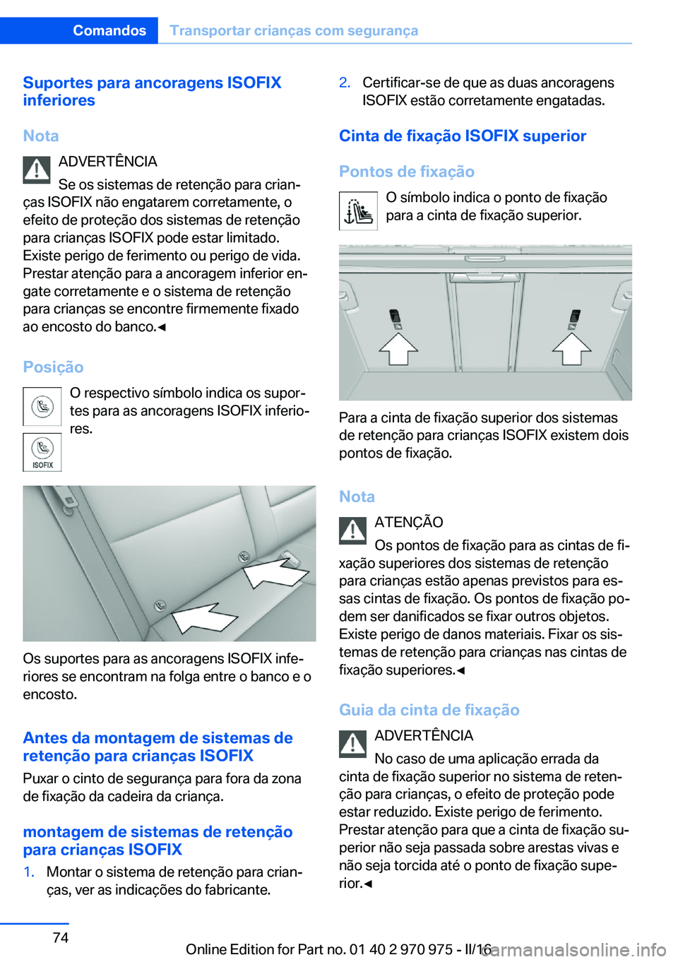 BMW X5 2016 Manual do condutor (in Portuguese) Suportes para ancoragens ISOFIX
inferiores
Nota ADVERTÊNCIA
Se os sistemas de retenção para crian‐
ças ISOFIX não engatarem corretamente, o
efeito de proteção dos sistemas de retenção
para BMW X5 2016 Manual do condutor (in Portuguese) Suportes para ancoragens ISOFIX
inferiores
Nota ADVERTÊNCIA
Se os sistemas de retenção para crian‐
ças ISOFIX não engatarem corretamente, o
efeito de proteção dos sistemas de retenção
para