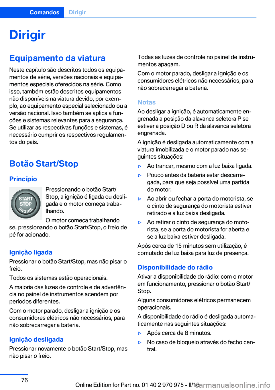 BMW X5 2016 Manual do condutor (in Portuguese) DirigirEquipamento da viaturaNeste capítulo são descritos todos os equipa‐
mentos de série, versões nacionais e equipa‐
mentos especiais oferecidos na série. Como
isso, também estão descrit BMW X5 2016 Manual do condutor (in Portuguese) DirigirEquipamento da viaturaNeste capítulo são descritos todos os equipa‐
mentos de série, versões nacionais e equipa‐
mentos especiais oferecidos na série. Como
isso, também estão descrit