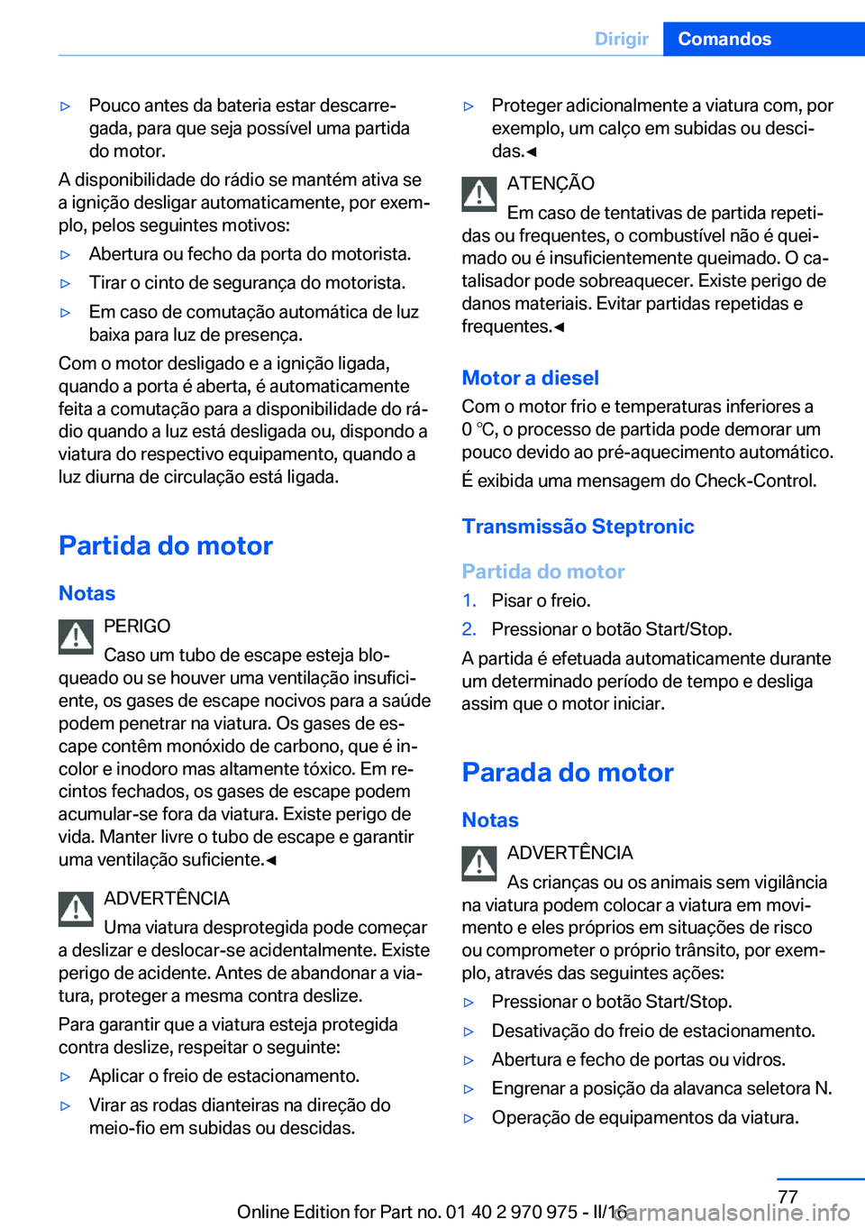 BMW X5 2016 Manual do condutor (in Portuguese) ▷Pouco antes da bateria estar descarre‐
gada, para que seja possível uma partida
do motor.
A disponibilidade do rádio se mantém ativa se
a ignição desligar automaticamente, por exem‐
plo, p BMW X5 2016 Manual do condutor (in Portuguese) ▷Pouco antes da bateria estar descarre‐
gada, para que seja possível uma partida
do motor.
A disponibilidade do rádio se mantém ativa se
a ignição desligar automaticamente, por exem‐
plo, p