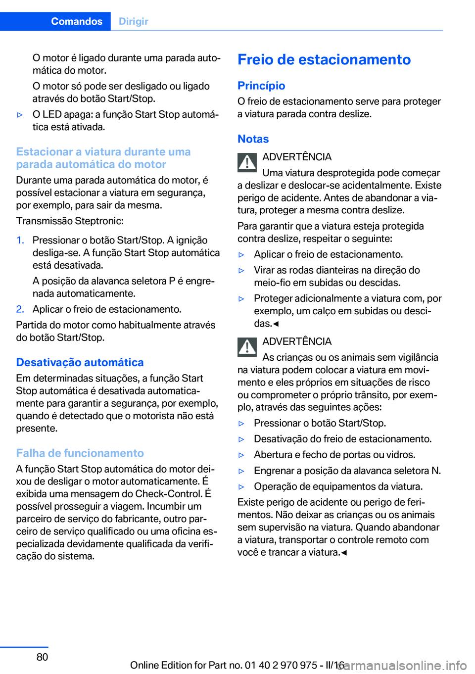 BMW X5 2016  Manual do condutor (in Portuguese) O motor é ligado durante uma parada auto‐
mática do motor.
O motor só pode ser desligado ou ligado
através do botão Start/Stop.▷O LED apaga: a função Start Stop automá‐
tica está ativad