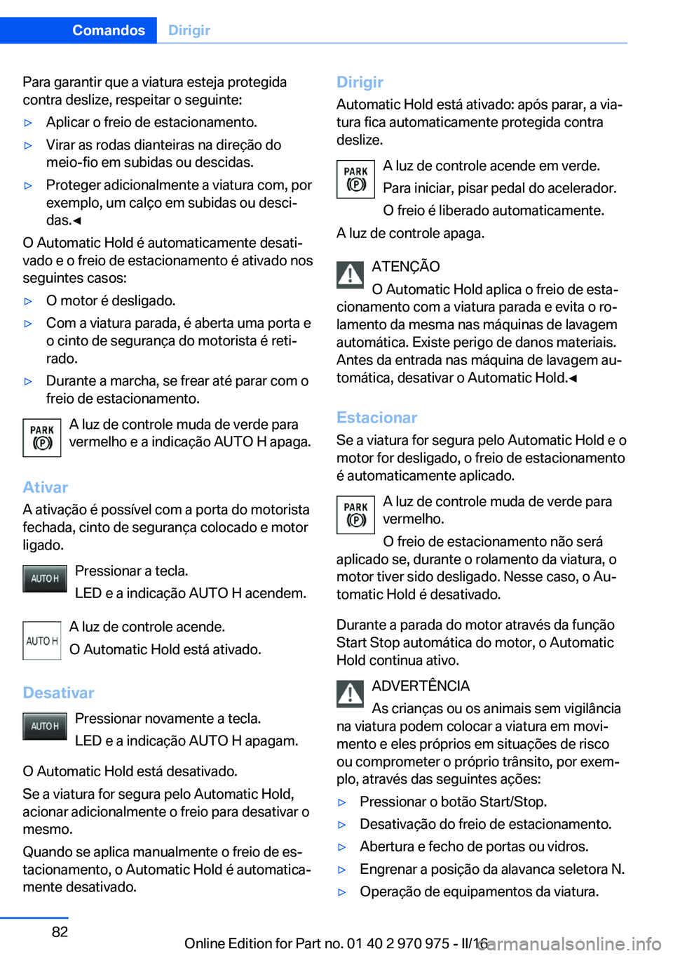 BMW X5 2016  Manual do condutor (in Portuguese) Para garantir que a viatura esteja protegida
contra deslize, respeitar o seguinte:▷Aplicar o freio de estacionamento.▷Virar as rodas dianteiras na direção do
meio-fio em subidas ou descidas.▷P