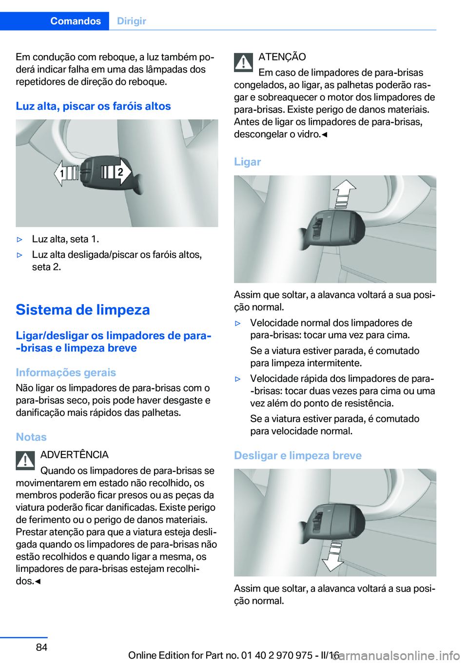 BMW X5 2016  Manual do condutor (in Portuguese) Em condução com reboque, a luz também po‐
derá indicar falha em uma das lâmpadas dos
repetidores de direção do reboque.
Luz alta, piscar os faróis altos▷Luz alta, seta 1.▷Luz alta deslig
