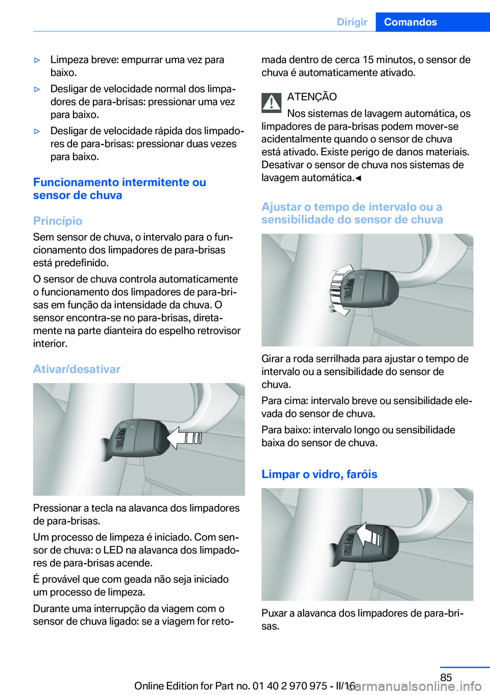 BMW X5 2016  Manual do condutor (in Portuguese) ▷Limpeza breve: empurrar uma vez para
baixo.▷Desligar de velocidade normal dos limpa‐
dores de para-brisas: pressionar uma vez
para baixo.▷Desligar de velocidade rápida dos limpado‐
res de 