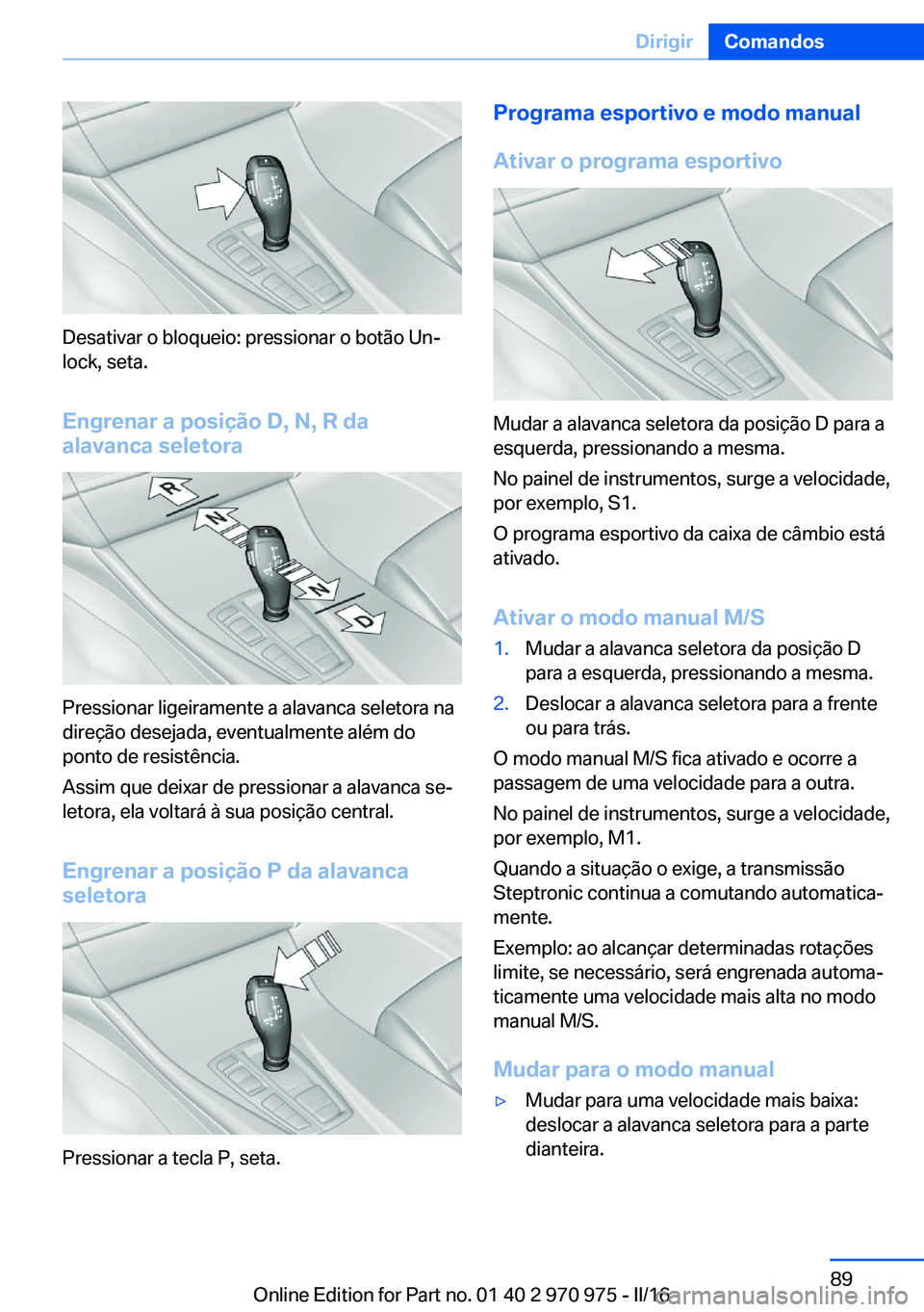BMW X5 2016  Manual do condutor (in Portuguese) Desativar o bloqueio: pressionar o botão Un‐
lock, seta.
Engrenar a posição D, N, R da
alavanca seletora
Pressionar ligeiramente a alavanca seletora na
direção desejada, eventualmente além do
