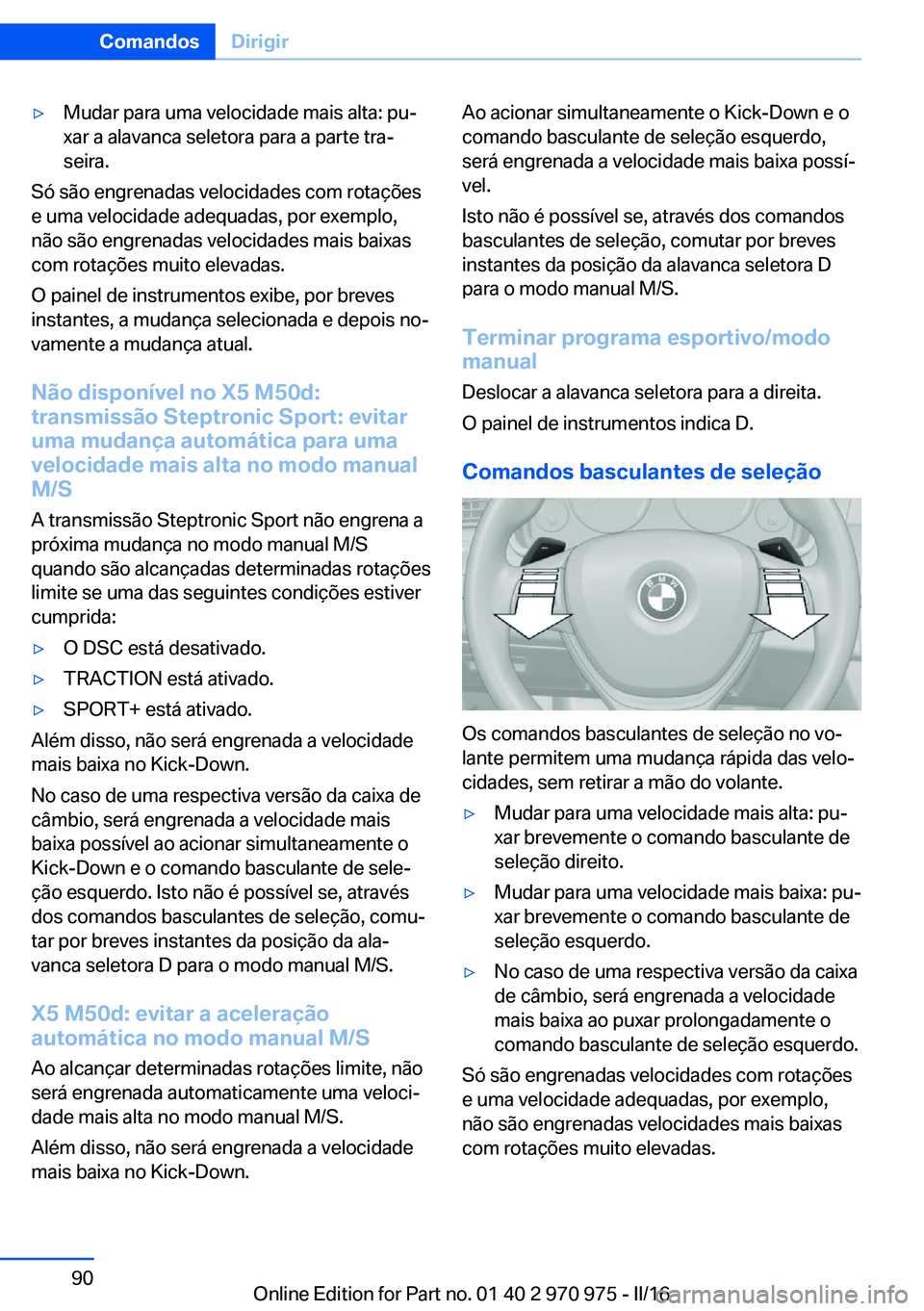 BMW X5 2016  Manual do condutor (in Portuguese) ▷Mudar para uma velocidade mais alta: pu‐
xar a alavanca seletora para a parte tra‐
seira.
Só são engrenadas velocidades com rotações
e uma velocidade adequadas, por exemplo,
não são engre