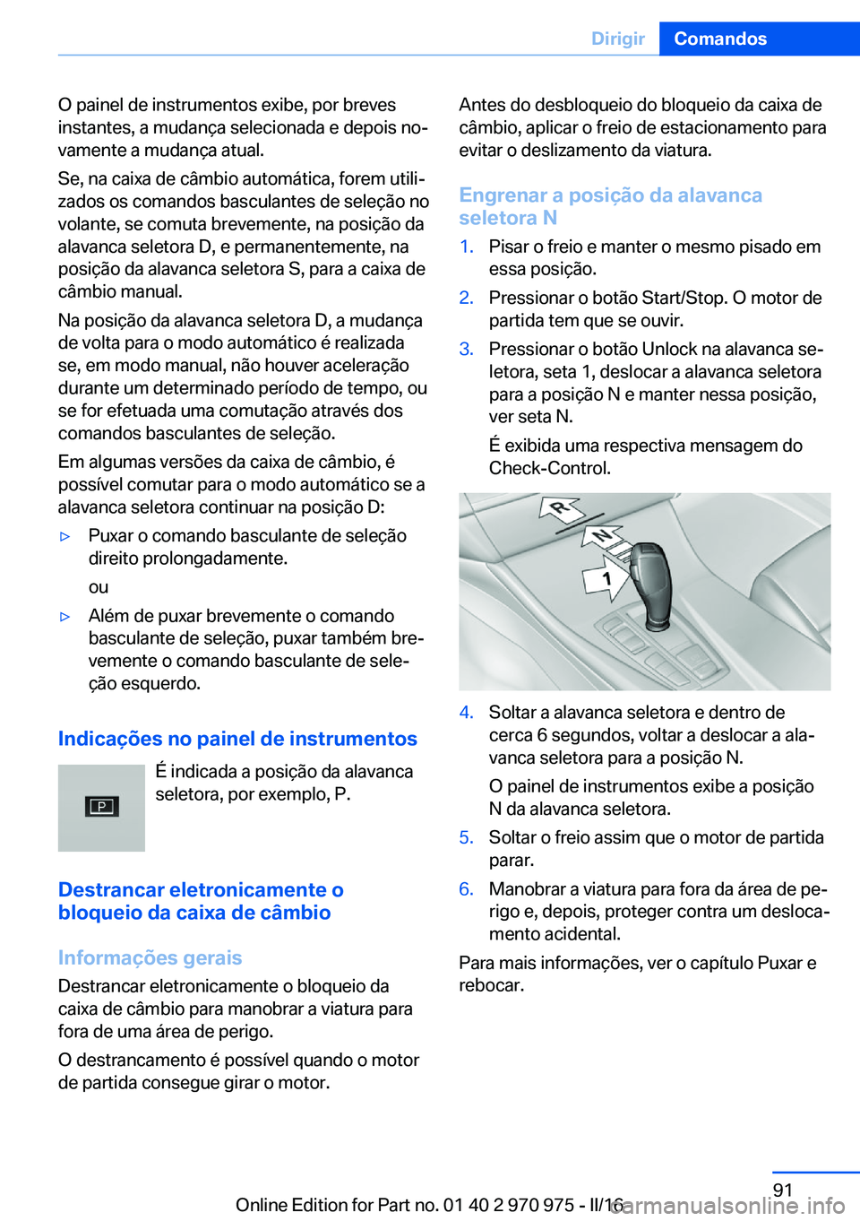 BMW X5 2016 Manual do condutor (in Portuguese) O painel de instrumentos exibe, por breves
instantes, a mudança selecionada e depois no‐
vamente a mudança atual.
Se, na caixa de câmbio automática, forem utili‐
zados os comandos basculantes BMW X5 2016 Manual do condutor (in Portuguese) O painel de instrumentos exibe, por breves
instantes, a mudança selecionada e depois no‐
vamente a mudança atual.
Se, na caixa de câmbio automática, forem utili‐
zados os comandos basculantes