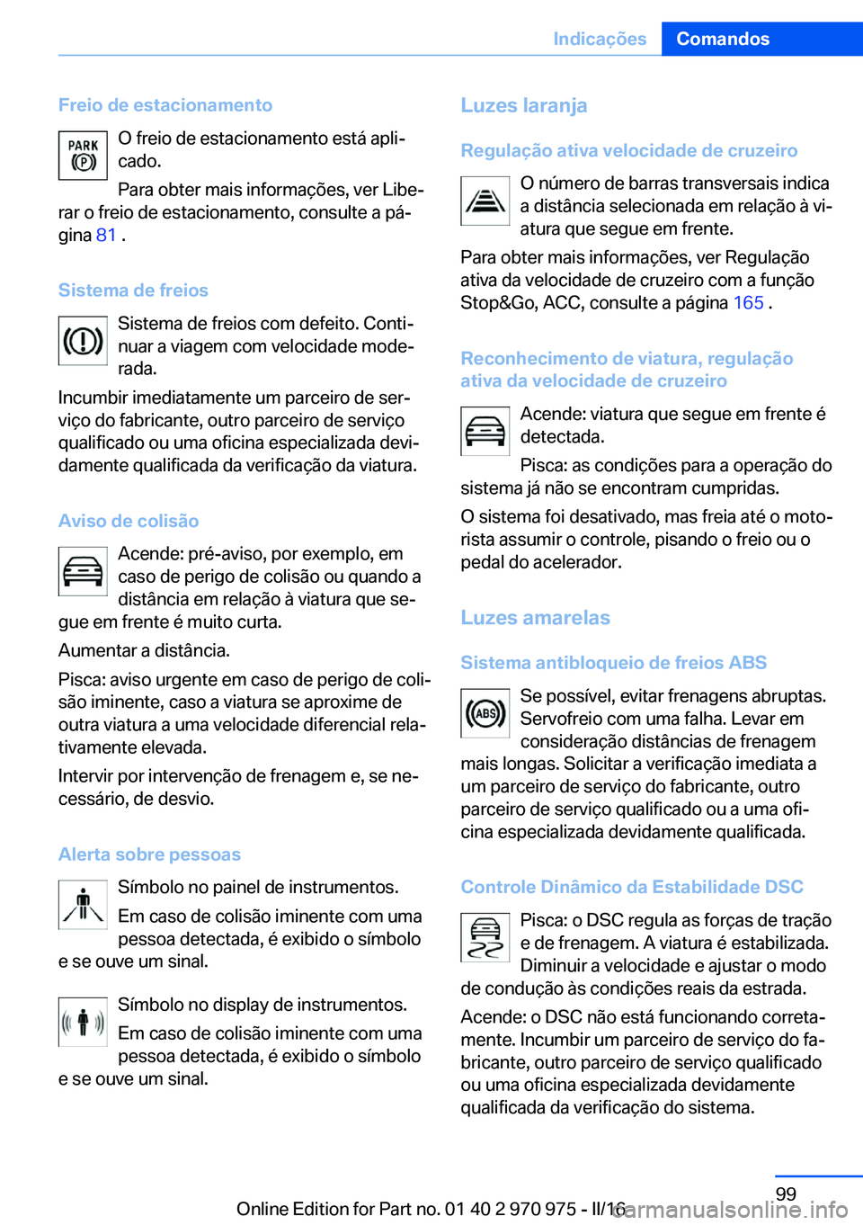 BMW X5 2016 Manual do condutor (in Portuguese) Freio de estacionamentoO freio de estacionamento está apli‐cado.
Para obter mais informações, ver Libe‐
rar o freio de estacionamento, consulte a pá‐
gina 81 .
Sistema de freios Sistema de BMW X5 2016 Manual do condutor (in Portuguese) Freio de estacionamentoO freio de estacionamento está apli‐cado.
Para obter mais informações, ver Libe‐
rar o freio de estacionamento, consulte a pá‐
gina 81 .
Sistema de freios Sistema de