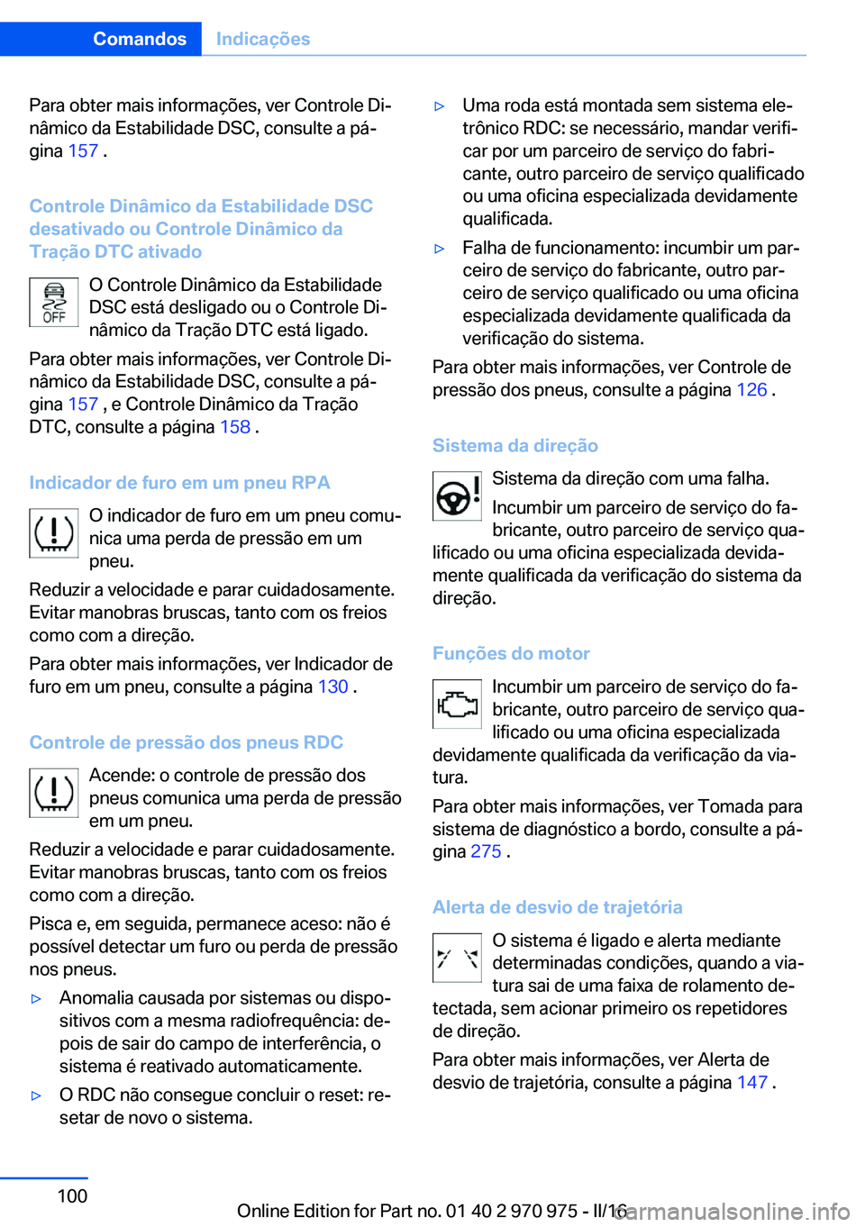 BMW X5 2016 Manual do condutor (in Portuguese) Para obter mais informações, ver Controle Di‐
nâmico da Estabilidade DSC, consulte a pá‐
gina 157 .
Controle Dinâmico da Estabilidade DSC
desativado ou Controle Dinâmico da
Tração DTC ati BMW X5 2016 Manual do condutor (in Portuguese) Para obter mais informações, ver Controle Di‐
nâmico da Estabilidade DSC, consulte a pá‐
gina 157 .
Controle Dinâmico da Estabilidade DSC
desativado ou Controle Dinâmico da
Tração DTC ati