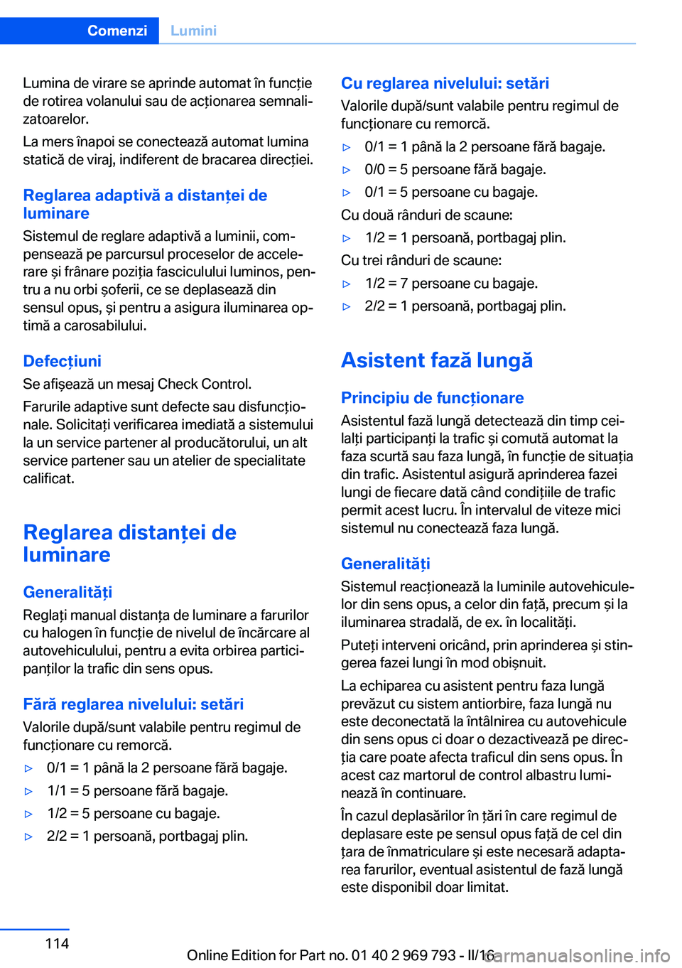 BMW X5 2016 Ghiduri De Utilizare (in Romanian) Lumina de virare se aprinde automat în funcţie
de rotirea volanului sau de acţionarea semnali‐
zatoarelor.
La mers înapoi se conectează automat lumina
statică de viraj, indiferent de bracarea BMW X5 2016 Ghiduri De Utilizare (in Romanian) Lumina de virare se aprinde automat în funcţie
de rotirea volanului sau de acţionarea semnali‐
zatoarelor.
La mers înapoi se conectează automat lumina
statică de viraj, indiferent de bracarea