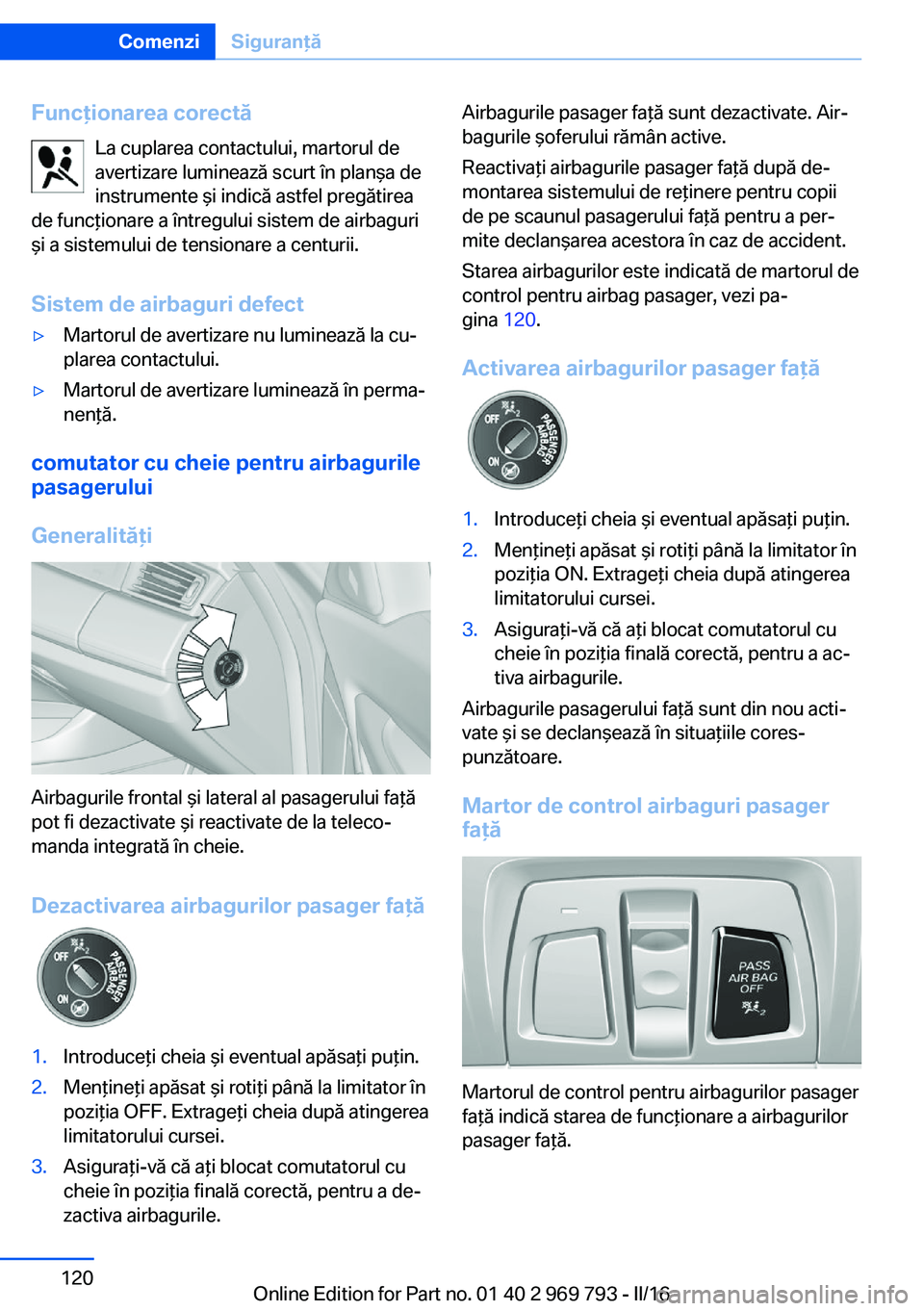 BMW X5 2016 Ghiduri De Utilizare (in Romanian) Funcţionarea corectăLa cuplarea contactului, martorul de
avertizare luminează scurt în planşa de
instrumente şi indică astfel pregătirea
de funcţionare a întregului sistem de airbaguri
şi a BMW X5 2016 Ghiduri De Utilizare (in Romanian) Funcţionarea corectăLa cuplarea contactului, martorul de
avertizare luminează scurt în planşa de
instrumente şi indică astfel pregătirea
de funcţionare a întregului sistem de airbaguri
şi a