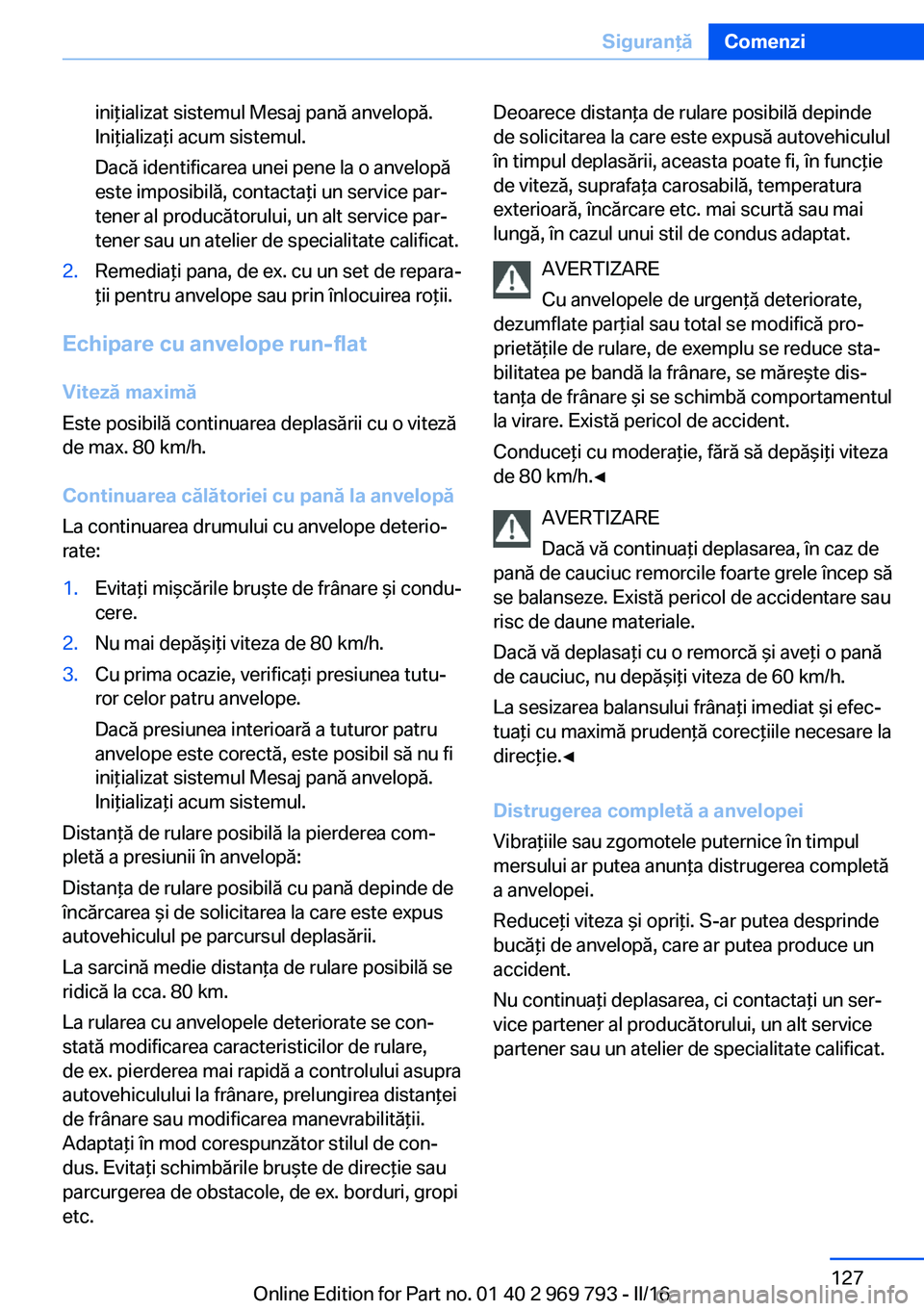 BMW X5 2016 Ghiduri De Utilizare (in Romanian) iniţializat sistemul Mesaj pană anvelopă.
Iniţializaţi acum sistemul.
Dacă identificarea unei pene la o anvelopă
este imposibilă, contactaţi un service par‐
tener al producătorului, un alt BMW X5 2016 Ghiduri De Utilizare (in Romanian) iniţializat sistemul Mesaj pană anvelopă.
Iniţializaţi acum sistemul.
Dacă identificarea unei pene la o anvelopă
este imposibilă, contactaţi un service par‐
tener al producătorului, un alt