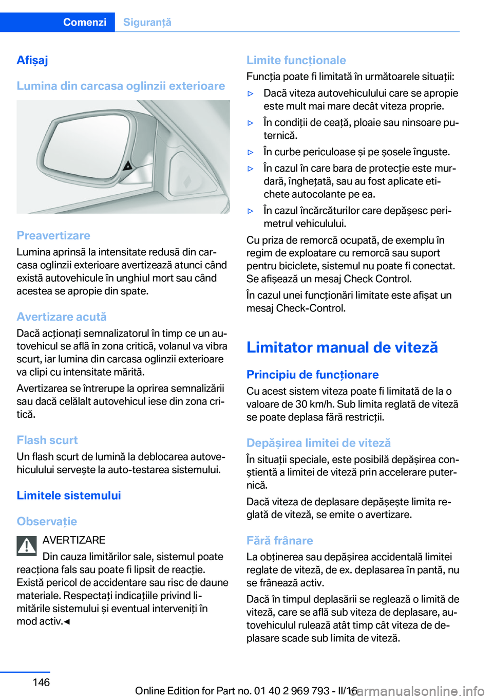 BMW X5 2016 Ghiduri De Utilizare (in Romanian) Afişaj
Lumina din carcasa oglinzii exterioare
Preavertizare
Lumina aprinsă la intensitate redusă din car‐
casa oglinzii exterioare avertizează atunci când
există autovehicule în unghiul mort BMW X5 2016 Ghiduri De Utilizare (in Romanian) Afişaj
Lumina din carcasa oglinzii exterioare
Preavertizare
Lumina aprinsă la intensitate redusă din car‐
casa oglinzii exterioare avertizează atunci când
există autovehicule în unghiul mort