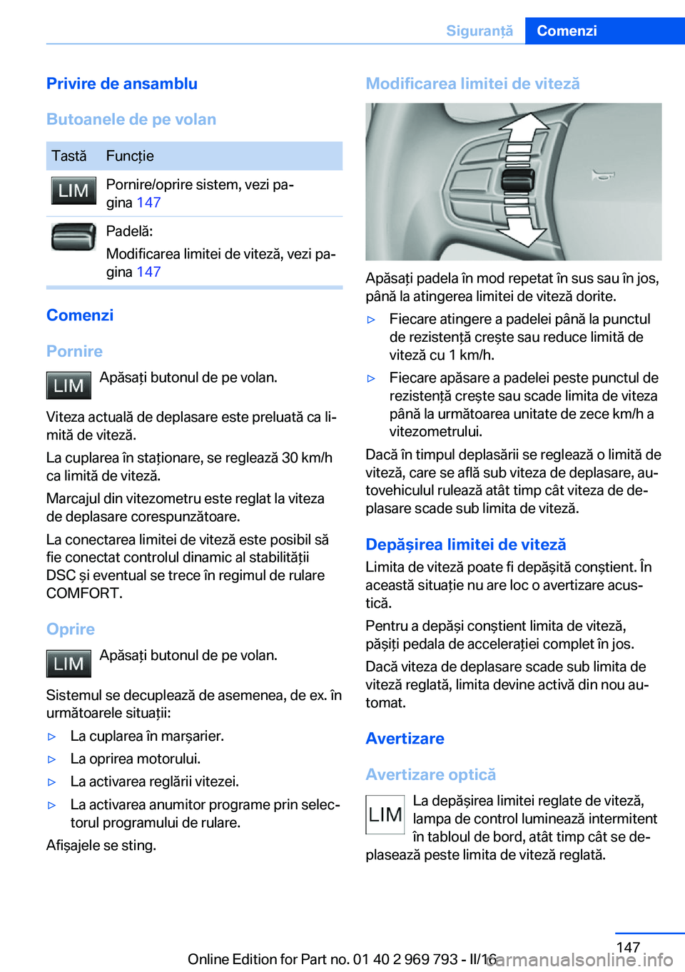 BMW X5 2016 Ghiduri De Utilizare (in Romanian) Privire de ansamblu
Butoanele de pe volanTastăFuncţiePornire/oprire sistem, vezi pa‐
gina 147Padelă:
Modificarea limitei de viteză, vezi pa‐
gina 147
Comenzi
Pornire Apăsaţi butonul de pe BMW X5 2016 Ghiduri De Utilizare (in Romanian) Privire de ansamblu
Butoanele de pe volanTastăFuncţiePornire/oprire sistem, vezi pa‐
gina 147Padelă:
Modificarea limitei de viteză, vezi pa‐
gina 147
Comenzi
Pornire Apăsaţi butonul de pe