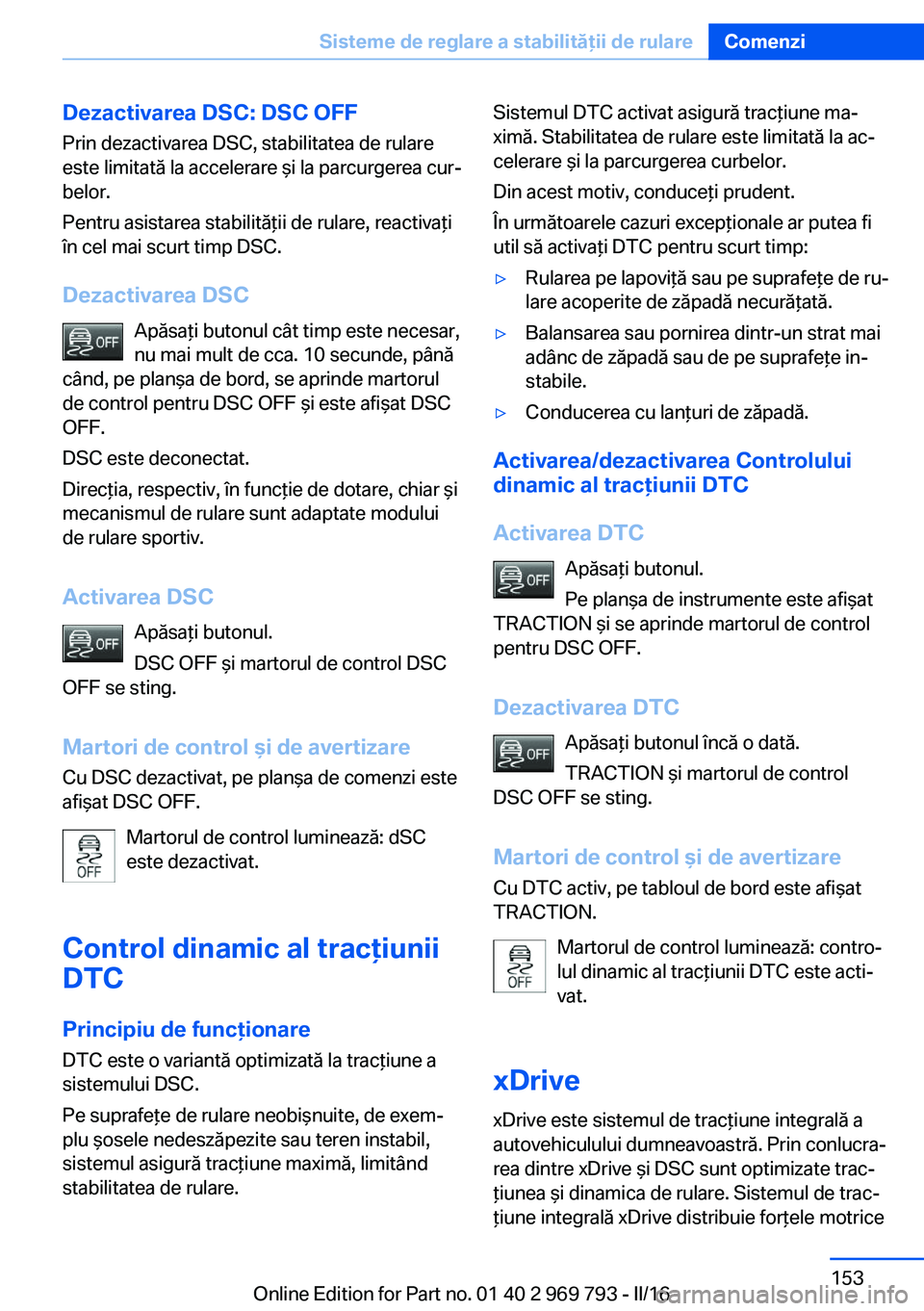 BMW X5 2016 Ghiduri De Utilizare (in Romanian) Dezactivarea DSC: DSC OFFPrin dezactivarea DSC, stabilitatea de rulare
este limitată la accelerare şi la parcurgerea cur‐
belor.
Pentru asistarea stabilităţii de rulare, reactivaţi
în cel mai BMW X5 2016 Ghiduri De Utilizare (in Romanian) Dezactivarea DSC: DSC OFFPrin dezactivarea DSC, stabilitatea de rulare
este limitată la accelerare şi la parcurgerea cur‐
belor.
Pentru asistarea stabilităţii de rulare, reactivaţi
în cel mai