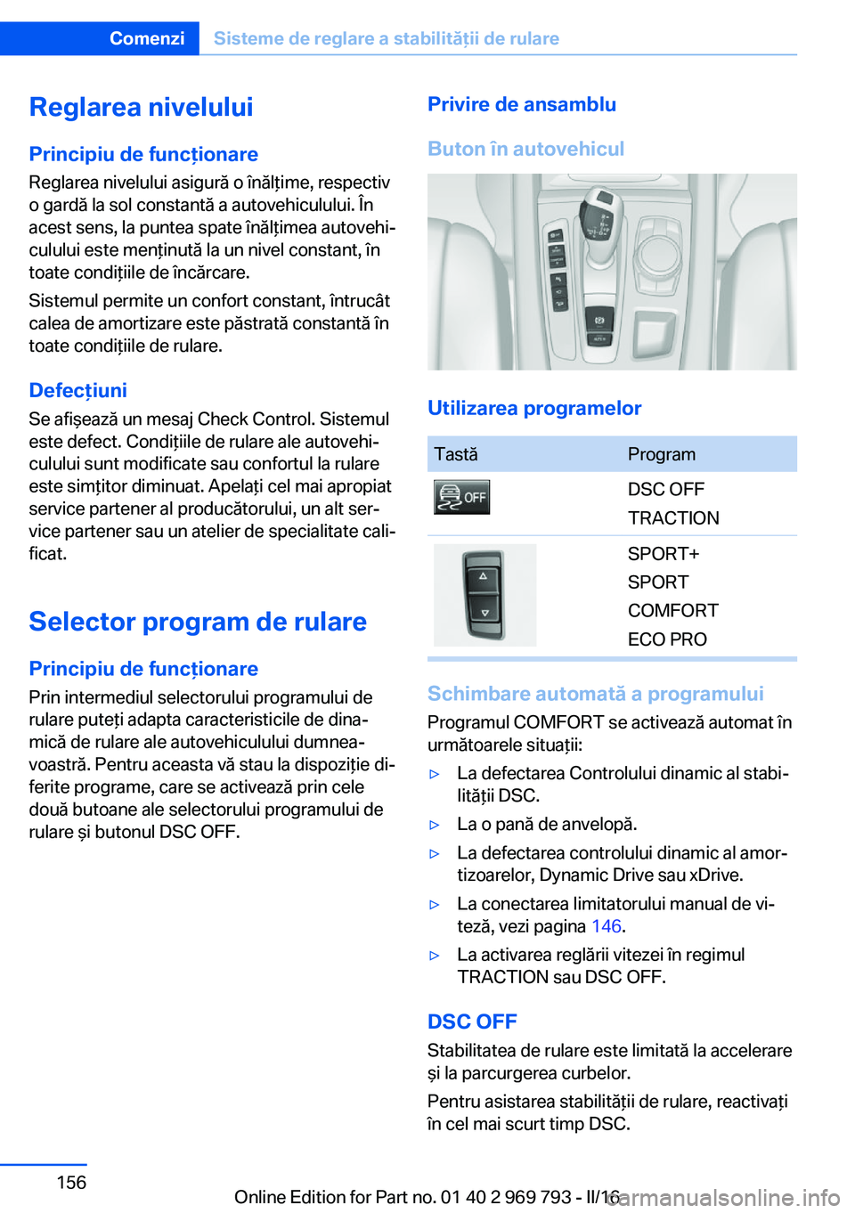BMW X5 2016 Ghiduri De Utilizare (in Romanian) Reglarea nivelului
Principiu de funcţionare Reglarea nivelului asigură o înălţime, respectiv
o gardă la sol constantă a autovehiculului. În
acest sens, la puntea spate înălţimea autovehi‐ BMW X5 2016 Ghiduri De Utilizare (in Romanian) Reglarea nivelului
Principiu de funcţionare Reglarea nivelului asigură o înălţime, respectiv
o gardă la sol constantă a autovehiculului. În
acest sens, la puntea spate înălţimea autovehi‐