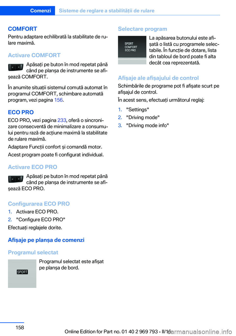 BMW X5 2016 Ghiduri De Utilizare (in Romanian) COMFORT
Pentru adaptare echilibrată la stabilitate de ru‐
lare maximă.
Activare COMFORT Apăsaţi pe buton în mod repetat până
când pe planşa de instrumente se afi‐
şează COMFORT.
În anu BMW X5 2016 Ghiduri De Utilizare (in Romanian) COMFORT
Pentru adaptare echilibrată la stabilitate de ru‐
lare maximă.
Activare COMFORT Apăsaţi pe buton în mod repetat până
când pe planşa de instrumente se afi‐
şează COMFORT.
În anu
