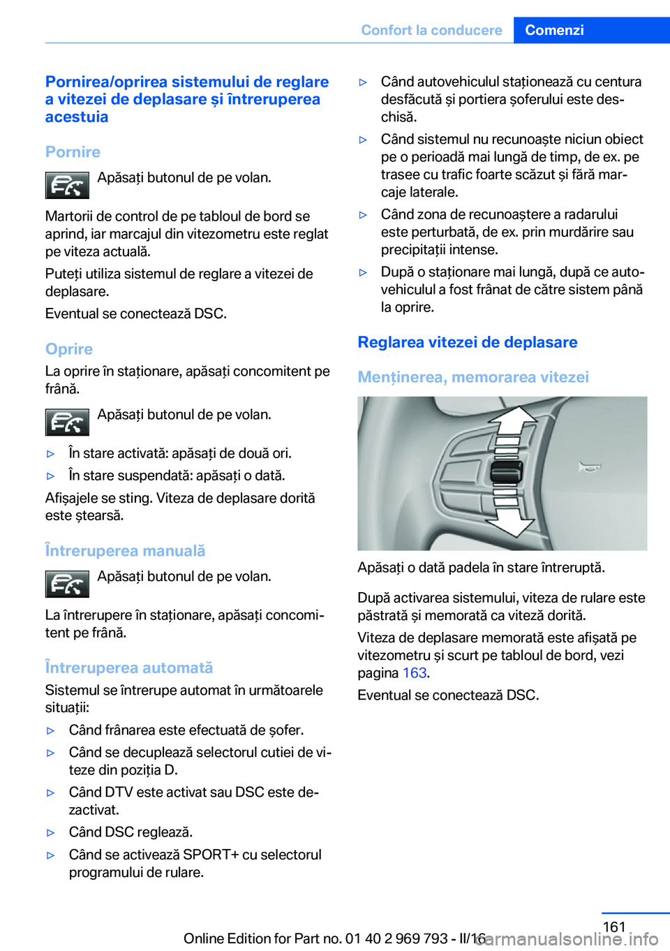 BMW X5 2016 Ghiduri De Utilizare (in Romanian) Pornirea/oprirea sistemului de reglare
a vitezei de deplasare şi întreruperea
acestuia
Pornire Apăsaţi butonul de pe volan.
Martorii de control de pe tabloul de bord se
aprind, iar marcajul din vi BMW X5 2016 Ghiduri De Utilizare (in Romanian) Pornirea/oprirea sistemului de reglare
a vitezei de deplasare şi întreruperea
acestuia
Pornire Apăsaţi butonul de pe volan.
Martorii de control de pe tabloul de bord se
aprind, iar marcajul din vi