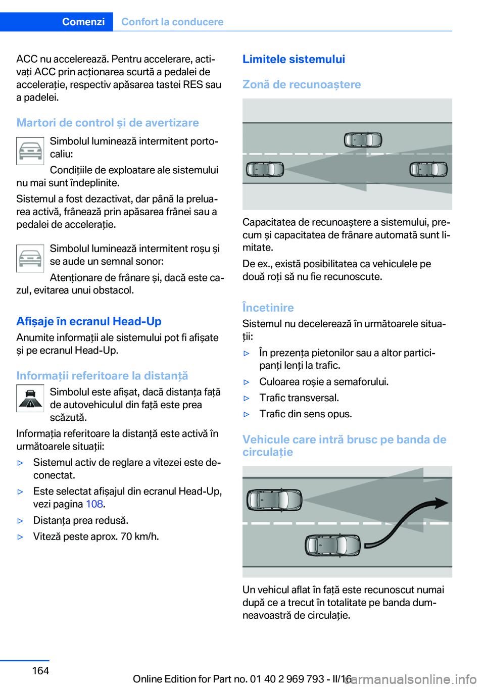 BMW X5 2016 Ghiduri De Utilizare (in Romanian) ACC nu accelerează. Pentru accelerare, acti‐
vaţi ACC prin acţionarea scurtă a pedalei de
acceleraţie, respectiv apăsarea tastei RES sau
a padelei.
Martori de control şi de avertizare Simbolu BMW X5 2016 Ghiduri De Utilizare (in Romanian) ACC nu accelerează. Pentru accelerare, acti‐
vaţi ACC prin acţionarea scurtă a pedalei de
acceleraţie, respectiv apăsarea tastei RES sau
a padelei.
Martori de control şi de avertizare Simbolu