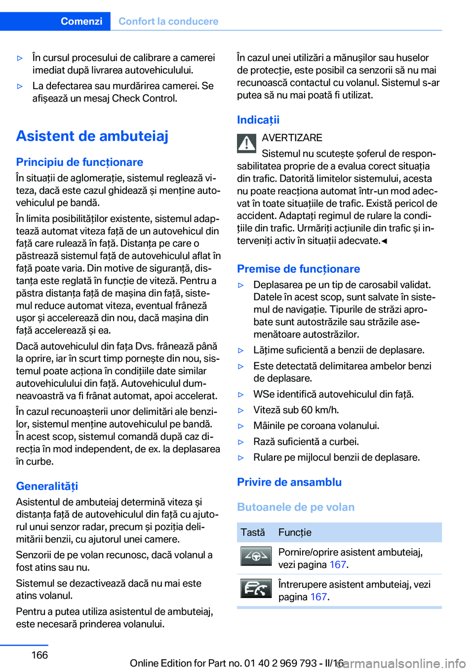 BMW X5 2016 Ghiduri De Utilizare (in Romanian) ▷În cursul procesului de calibrare a camerei
imediat după livrarea autovehiculului.▷La defectarea sau murdărirea camerei. Se
afişează un mesaj Check Control.
Asistent de ambuteiaj
Principiu d BMW X5 2016 Ghiduri De Utilizare (in Romanian) ▷În cursul procesului de calibrare a camerei
imediat după livrarea autovehiculului.▷La defectarea sau murdărirea camerei. Se
afişează un mesaj Check Control.
Asistent de ambuteiaj
Principiu d