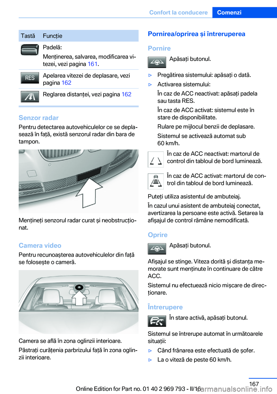 BMW X5 2016 Ghiduri De Utilizare (in Romanian) TastăFuncţiePadelă:
Menţinerea, salvarea, modificarea vi‐
tezei, vezi pagina 161.Apelarea vitezei de deplasare, vezi
pagina 162Reglarea distanţei, vezi pagina 162
Senzor radar
Pentru detecta BMW X5 2016 Ghiduri De Utilizare (in Romanian) TastăFuncţiePadelă:
Menţinerea, salvarea, modificarea vi‐
tezei, vezi pagina 161.Apelarea vitezei de deplasare, vezi
pagina 162Reglarea distanţei, vezi pagina 162
Senzor radar
Pentru detecta