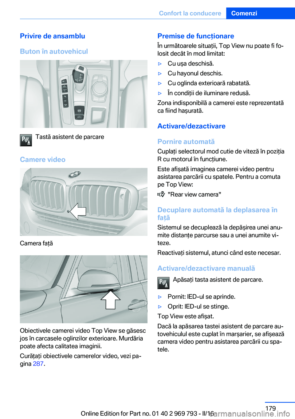 BMW X5 2016 Ghiduri De Utilizare (in Romanian) Privire de ansamblu
Buton în autovehicul
Tastă asistent de parcare
Camere video
Camera faţă
Obiectivele camerei video Top View se găsesc
jos în carcasele oglinzilor exterioare. Murdăria
poate a BMW X5 2016 Ghiduri De Utilizare (in Romanian) Privire de ansamblu
Buton în autovehicul
Tastă asistent de parcare
Camere video
Camera faţă
Obiectivele camerei video Top View se găsesc
jos în carcasele oglinzilor exterioare. Murdăria
poate a