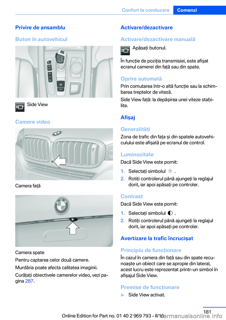 BMW X5 2016 Ghiduri De Utilizare (in Romanian) Privire de ansamblu
Buton în autovehicul
Side View
Camere video
Camera faţă
Camera spate
Pentru captarea celor două camere.
Murdăria poate afecta calitatea imaginii.
Curăţaţi obiectivele camer BMW X5 2016 Ghiduri De Utilizare (in Romanian) Privire de ansamblu
Buton în autovehicul
Side View
Camere video
Camera faţă
Camera spate
Pentru captarea celor două camere.
Murdăria poate afecta calitatea imaginii.
Curăţaţi obiectivele camer