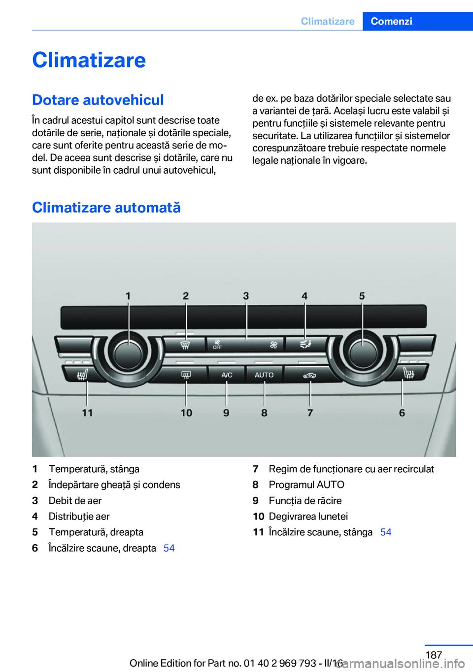 BMW X5 2016 Ghiduri De Utilizare (in Romanian) ClimatizareDotare autovehicul
În cadrul acestui capitol sunt descrise toate
dotările de serie, naţionale şi dotările speciale,
care sunt oferite pentru această serie de mo‐
del. De aceea sunt BMW X5 2016 Ghiduri De Utilizare (in Romanian) ClimatizareDotare autovehicul
În cadrul acestui capitol sunt descrise toate
dotările de serie, naţionale şi dotările speciale,
care sunt oferite pentru această serie de mo‐
del. De aceea sunt